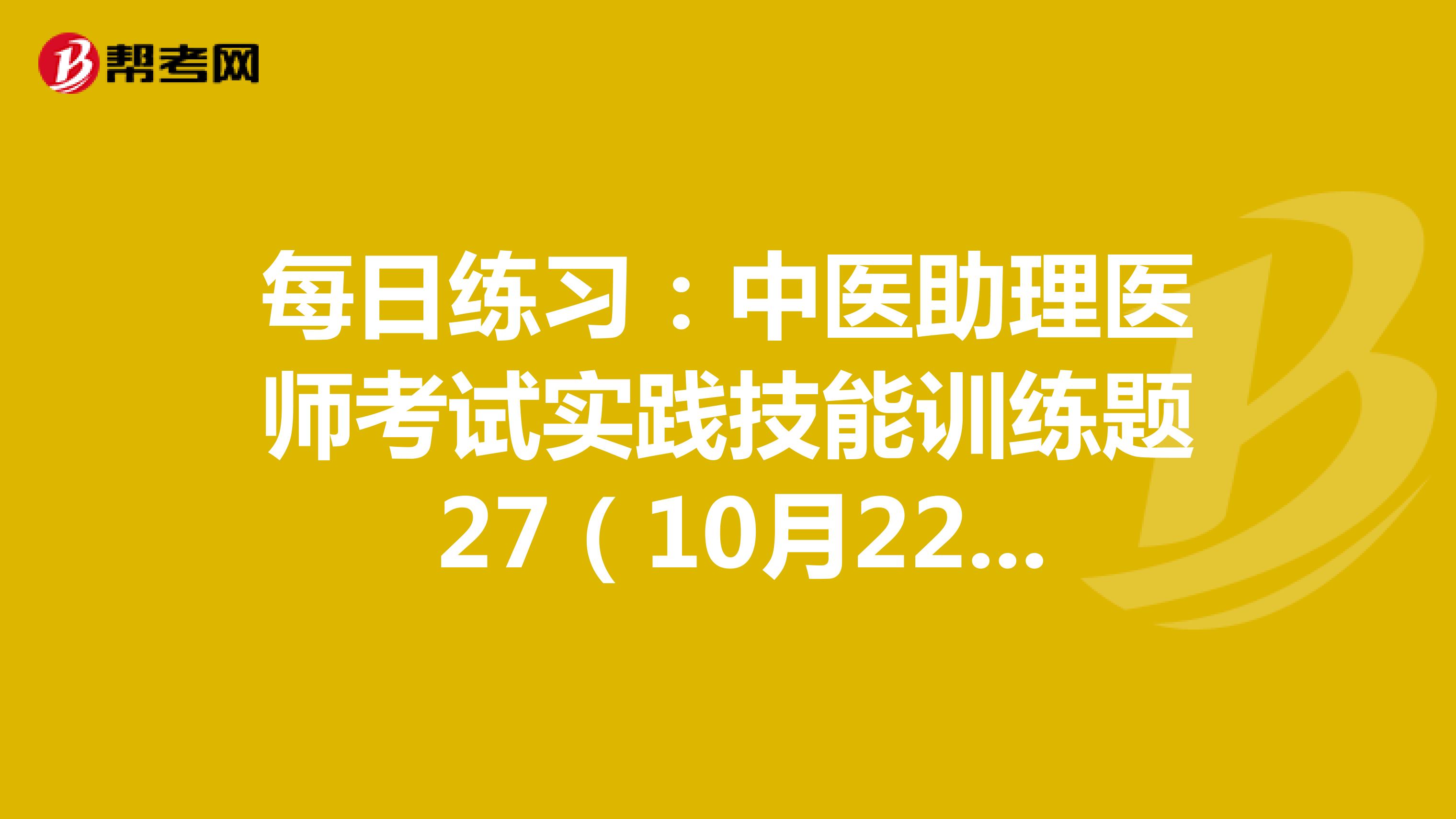 每日练习：中医助理医师考试实践技能训练题 27（10月22日）