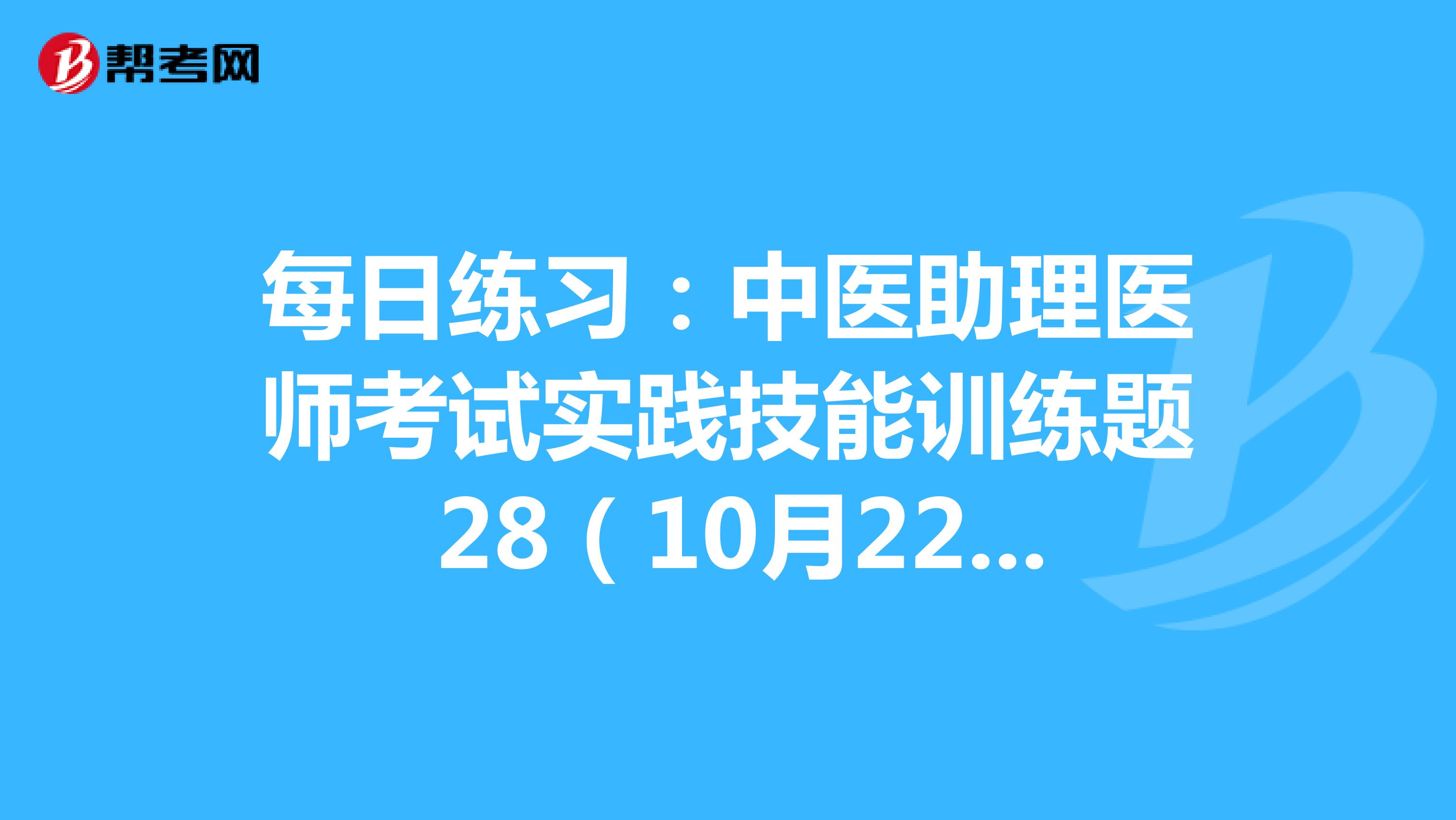 每日练习：中医助理医师考试实践技能训练题 28（10月22日）