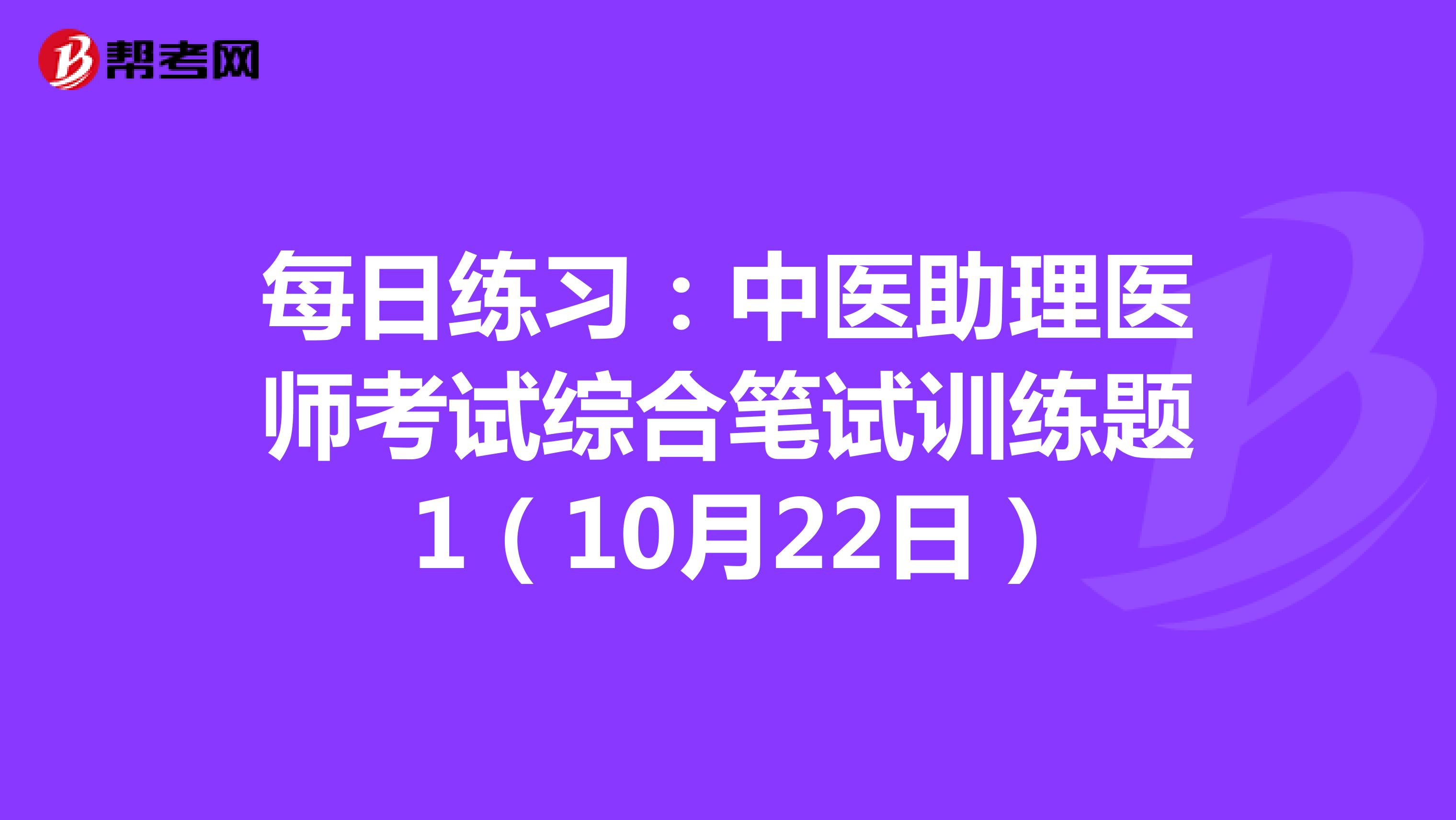 每日练习：中医助理医师考试综合笔试训练题 1（10月22日）