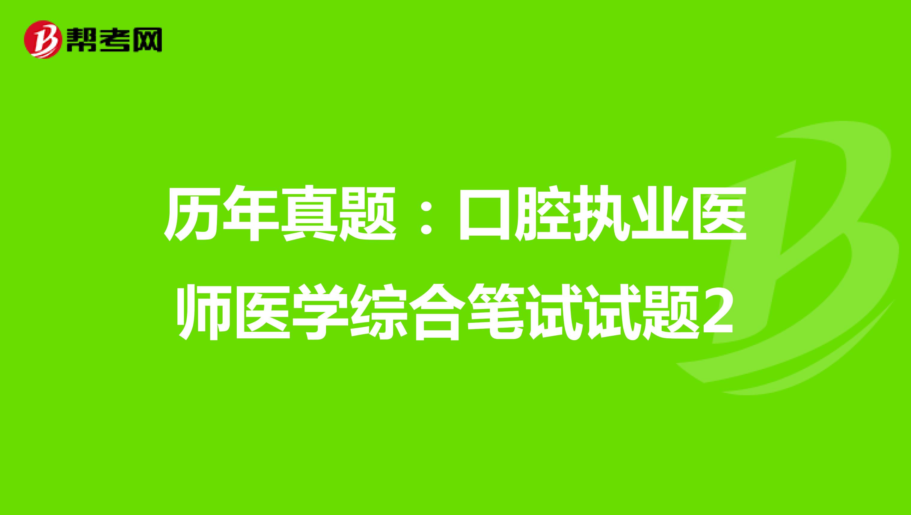 历年真题：口腔执业医师医学综合笔试试题2
