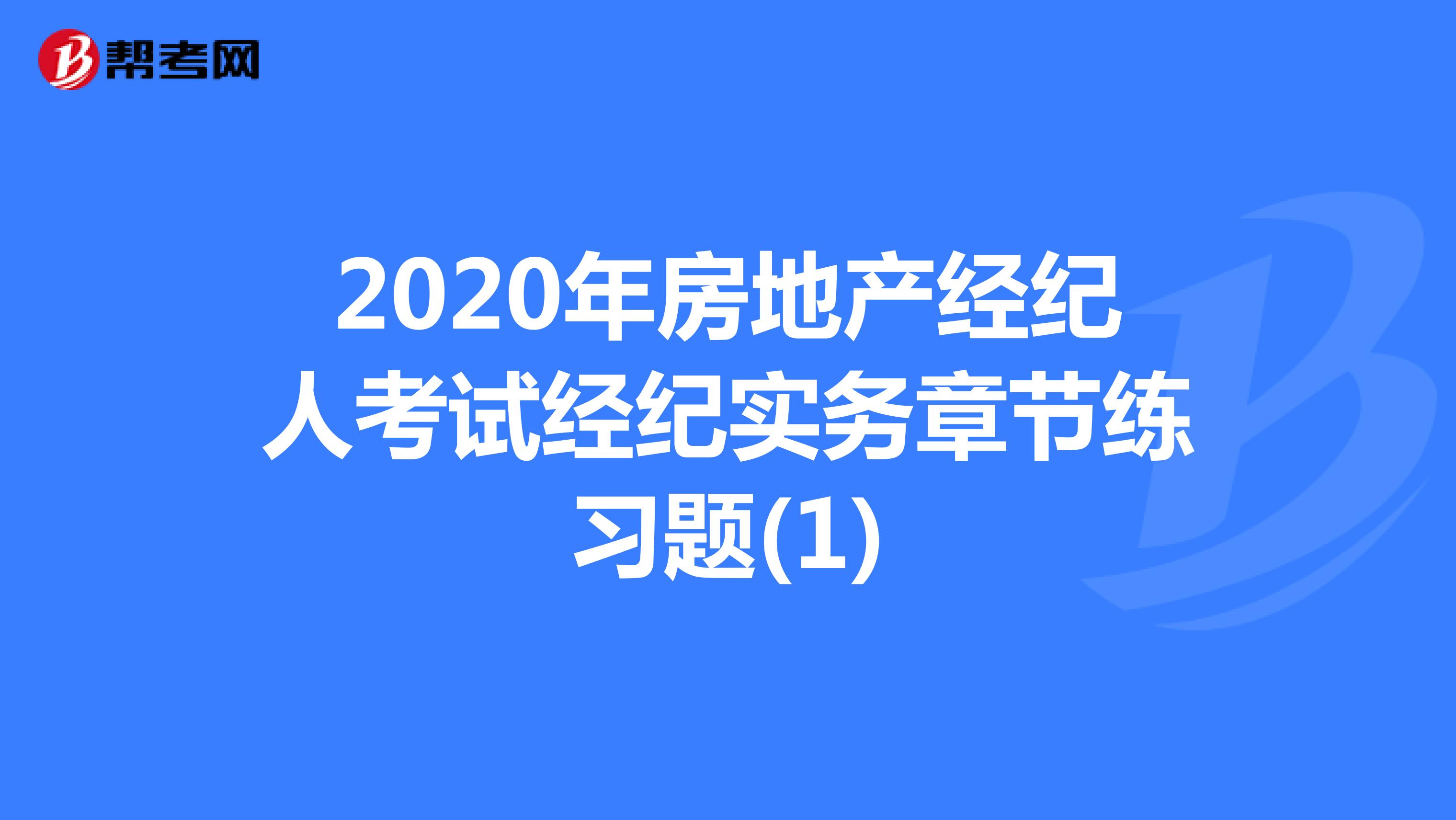 2020年房地产经纪人考试经纪实务章节练习题(1)