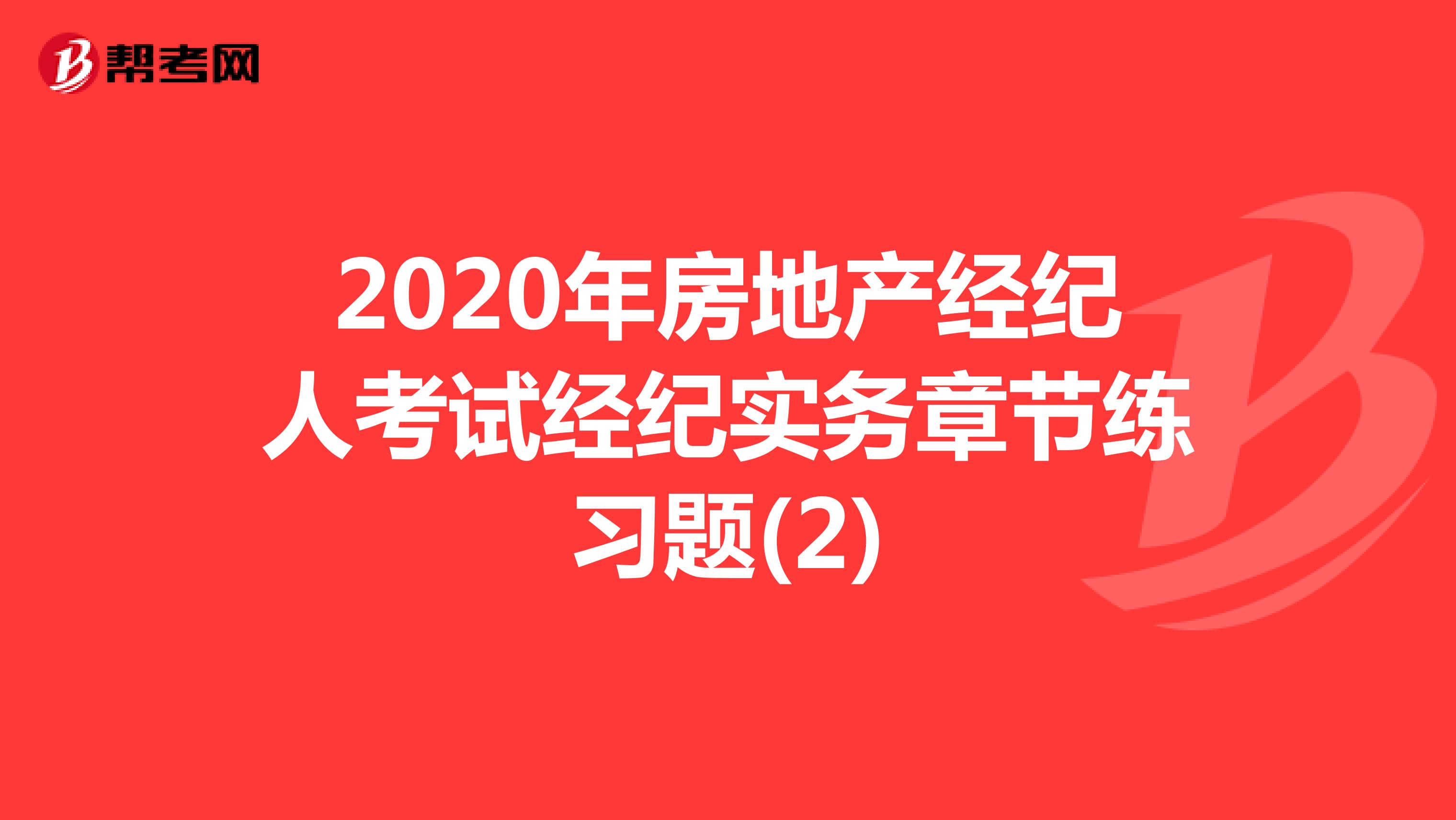 2020年房地产经纪人考试经纪实务章节练习题(2)