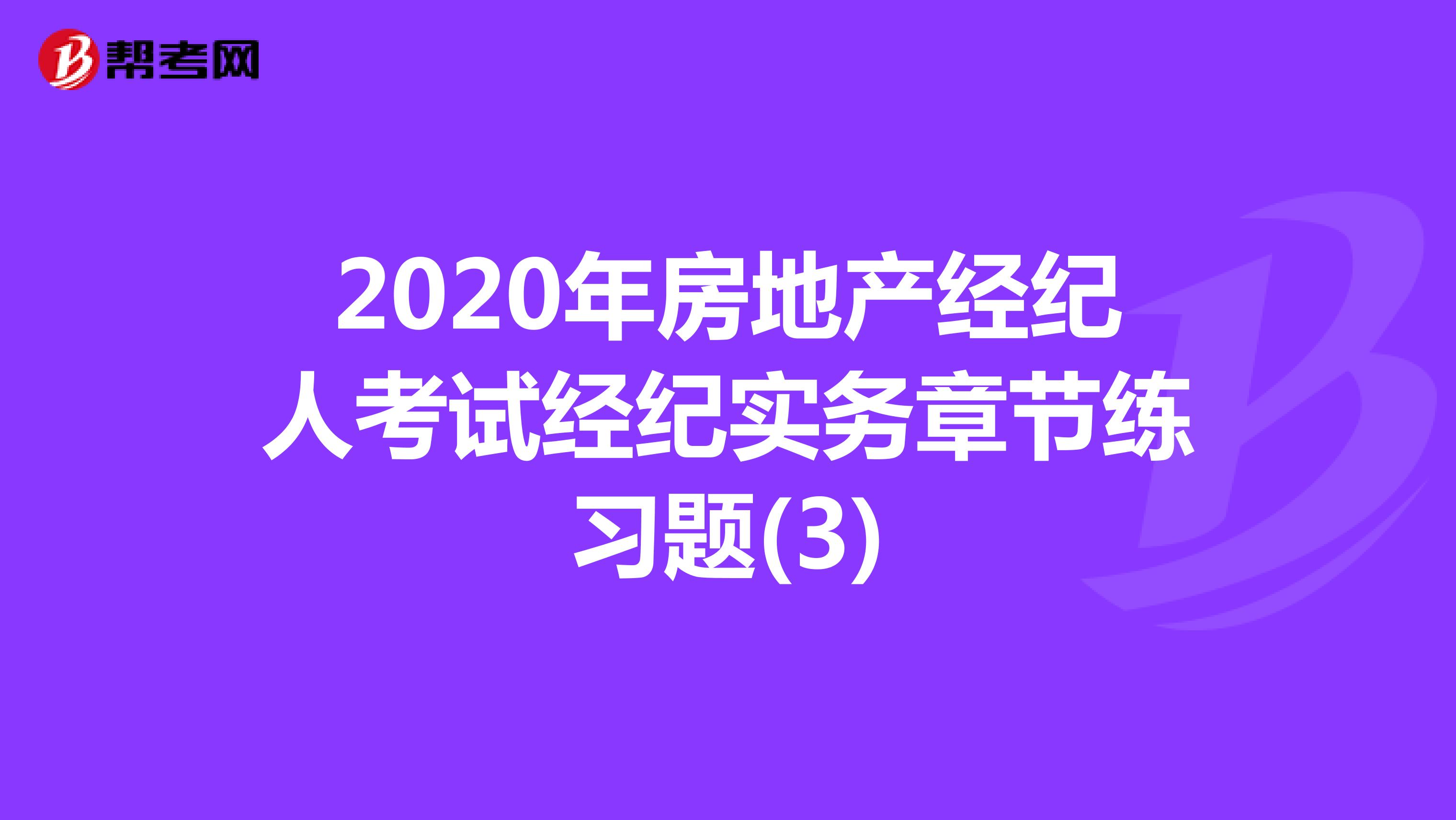 2020年房地产经纪人考试经纪实务章节练习题(3)