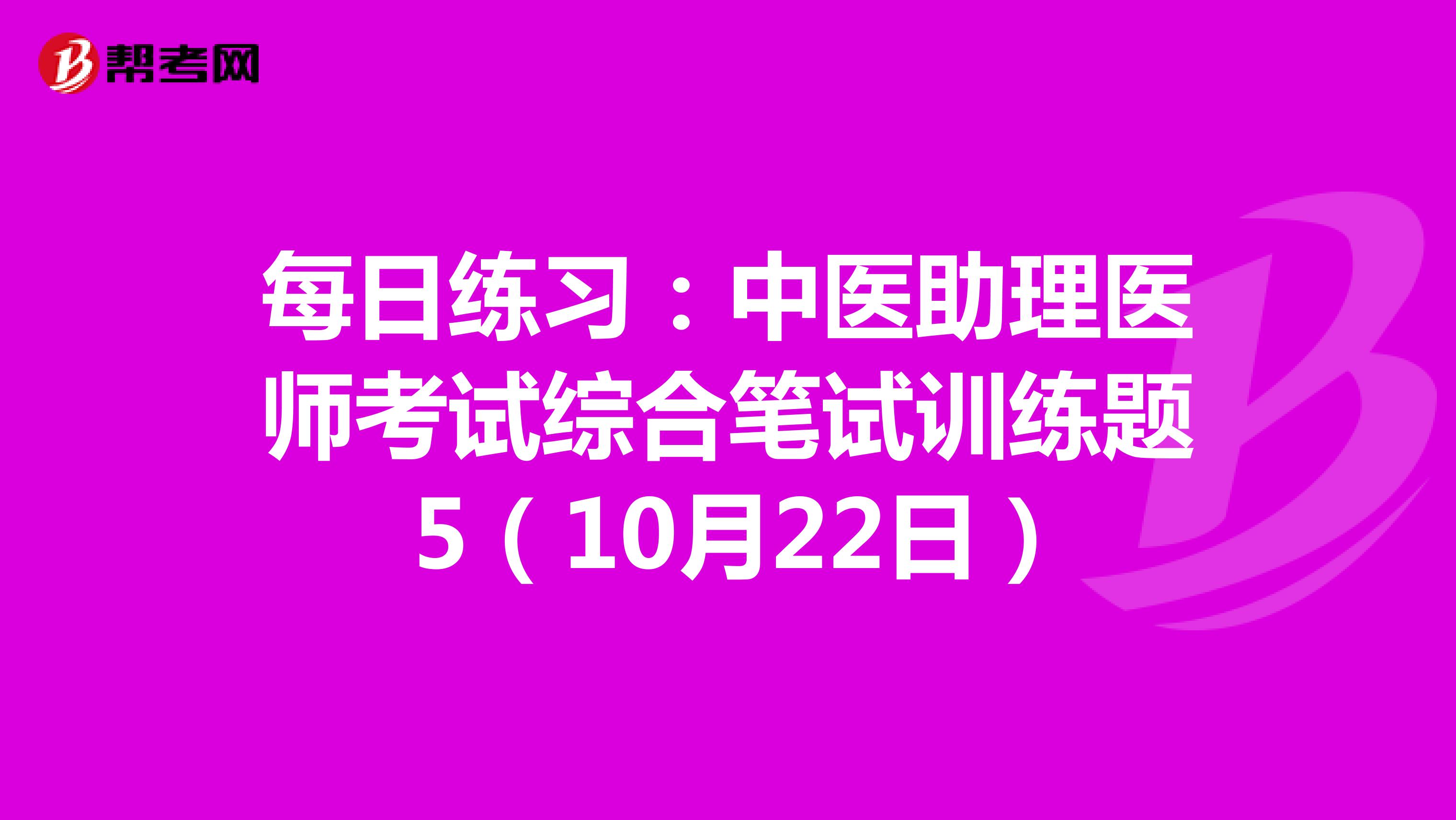 每日练习：中医助理医师考试综合笔试训练题 5（10月22日）
