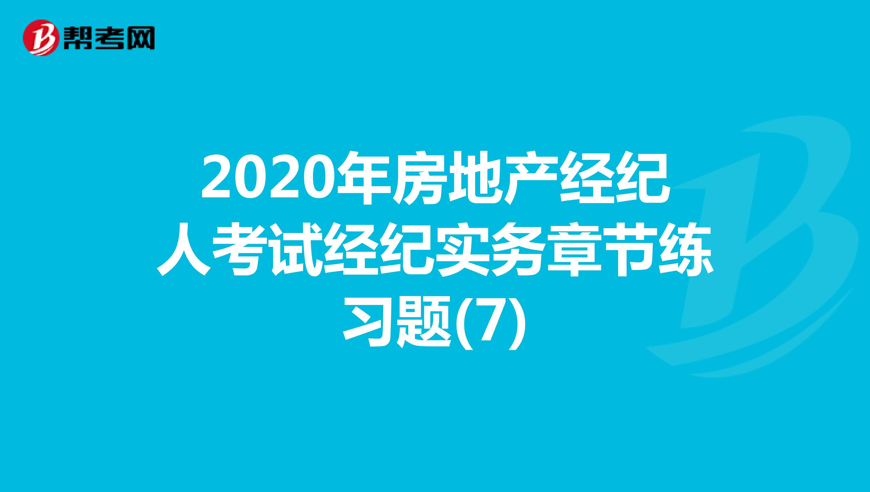 2020年房地产经纪人考试经纪实务章节练习题(7)