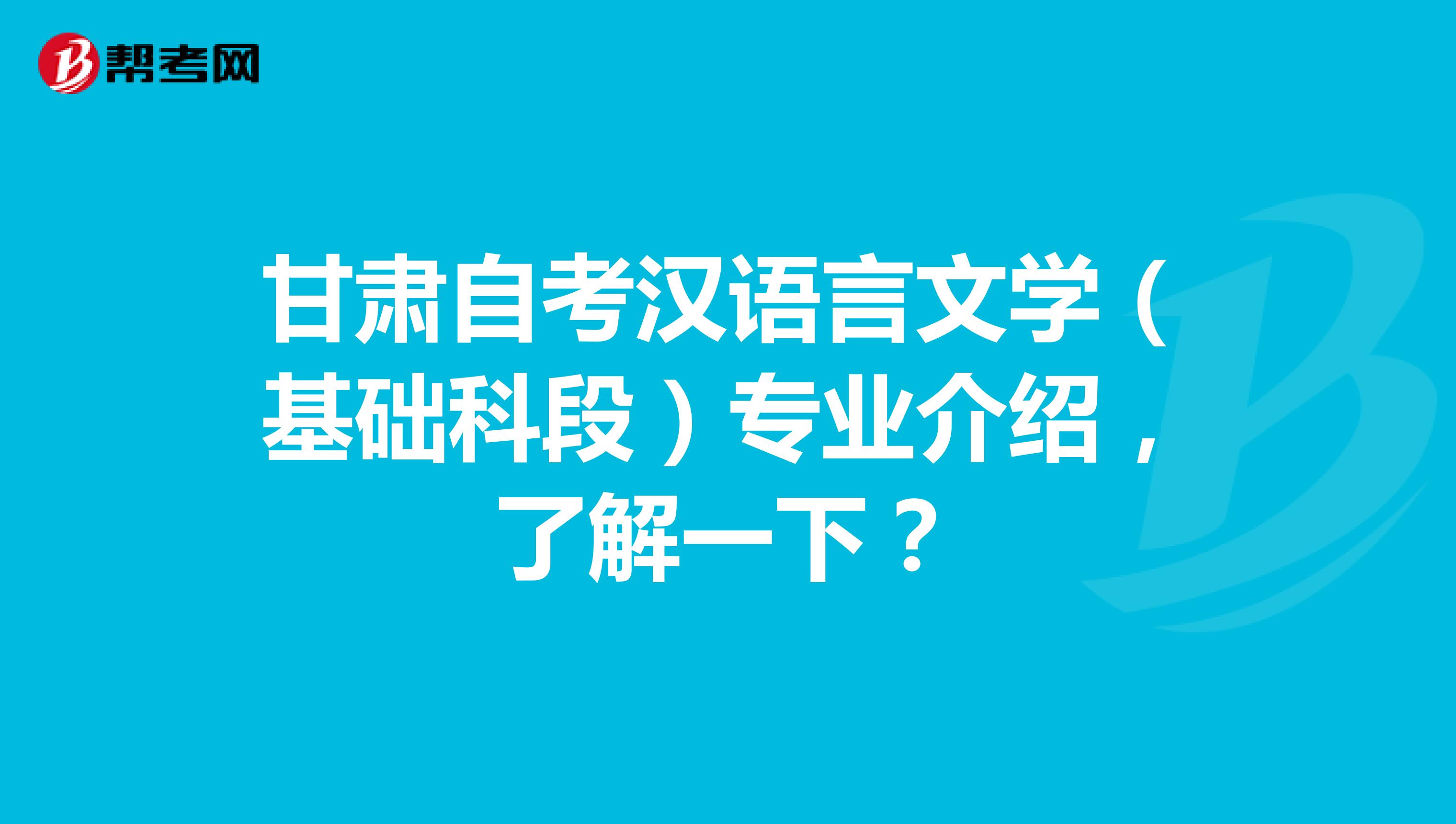 甘肃自考汉语言文学（基础科段）专业介绍，了解一下？