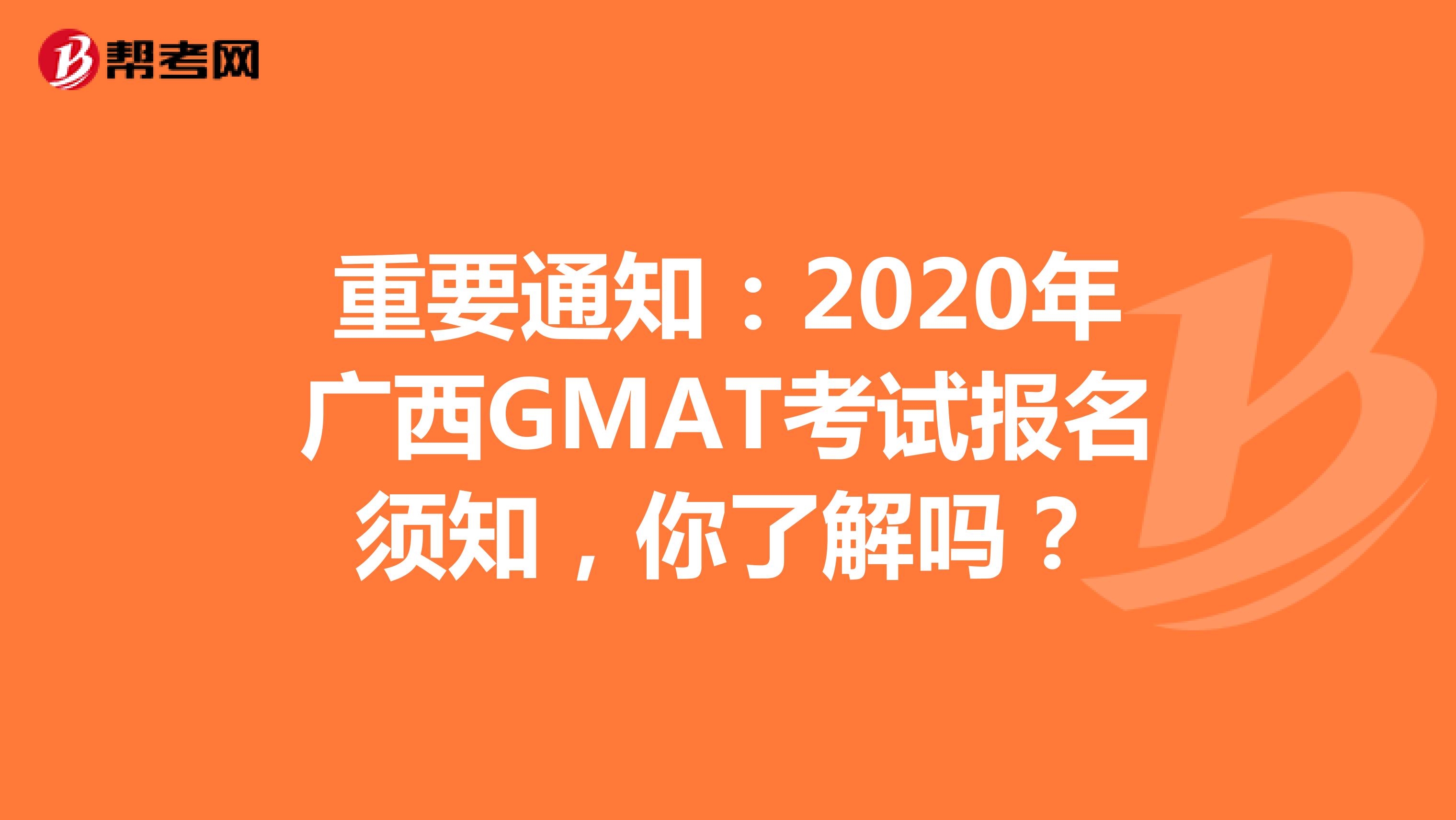 重要通知：2020年广西GMAT考试报名须知，你了解吗？