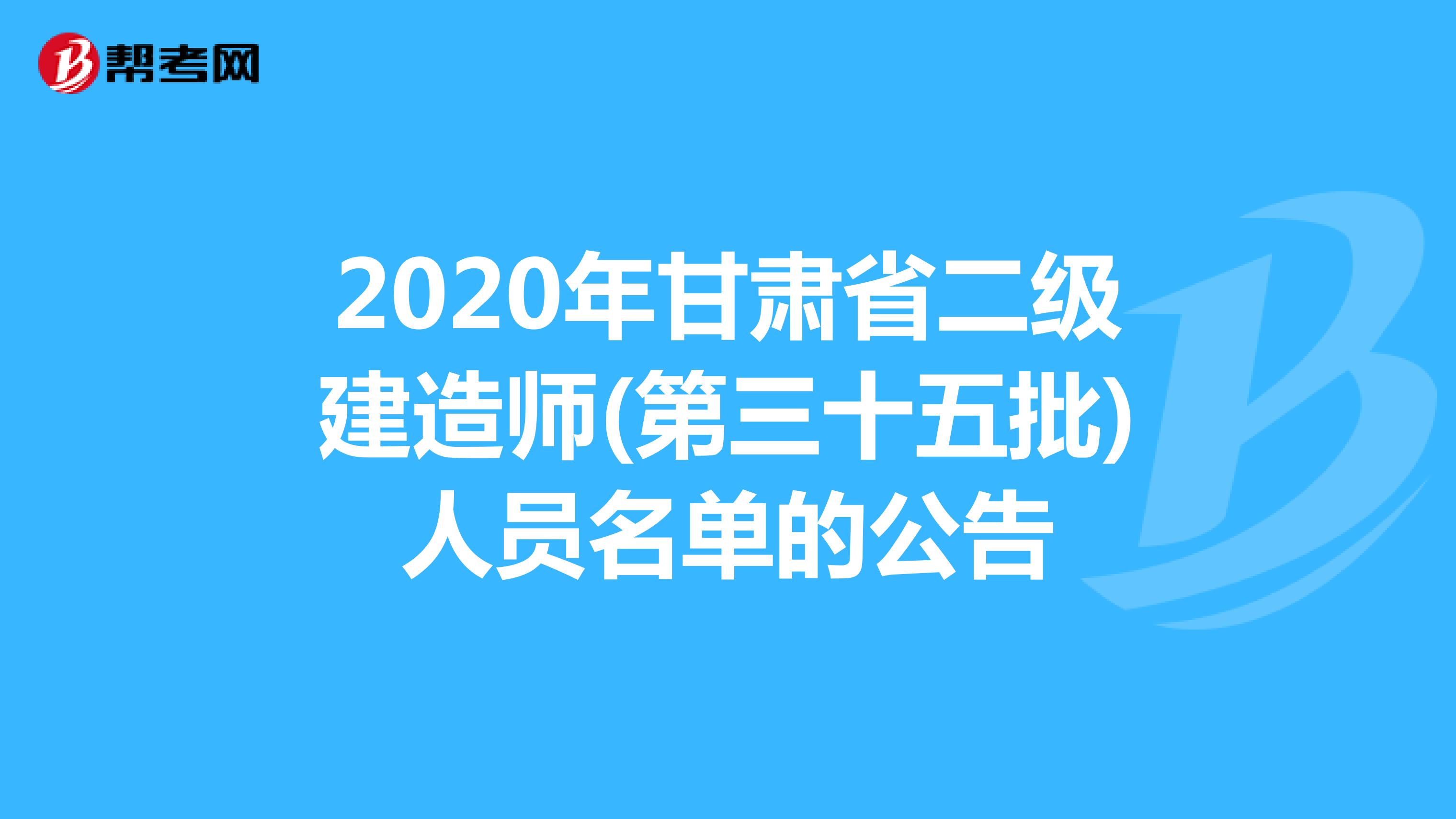 2020年甘肃省二级建造师(第三十五批)人员名单的公告