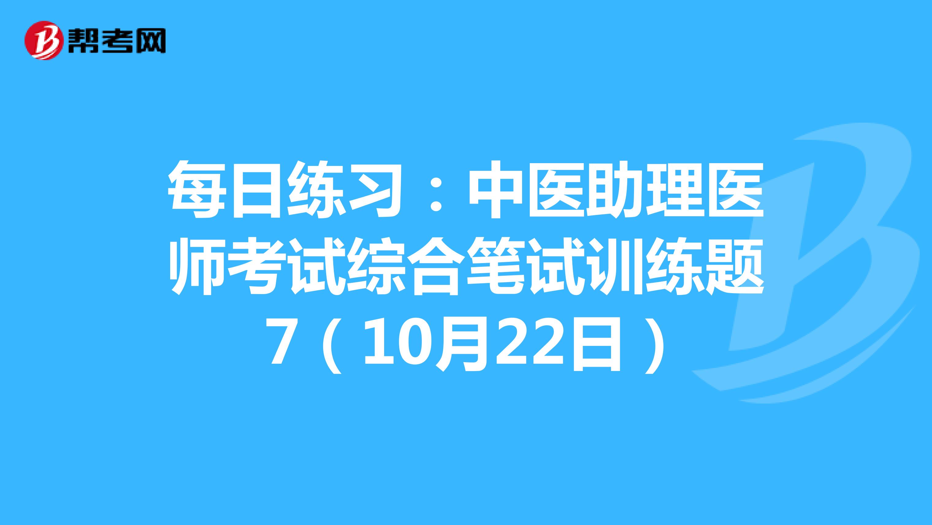 每日练习：中医助理医师考试综合笔试训练题 7（10月22日）