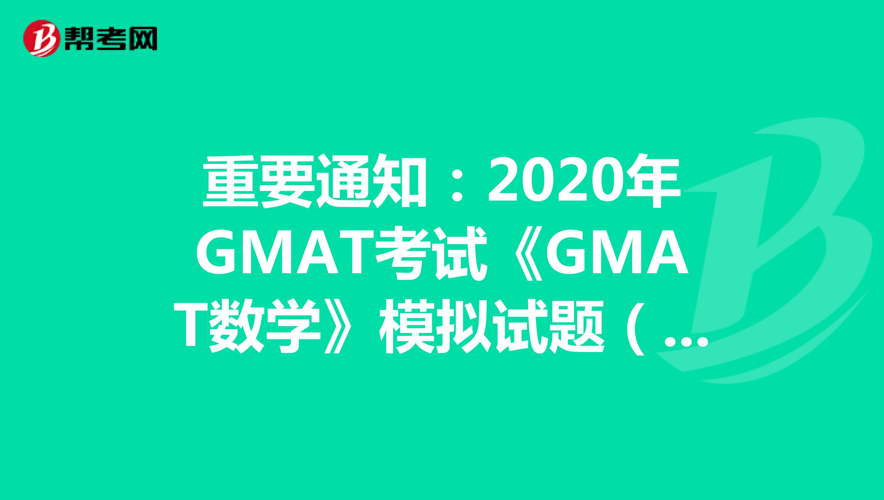 重要通知：2020年GMAT考试《GMAT数学》模拟试题（1）