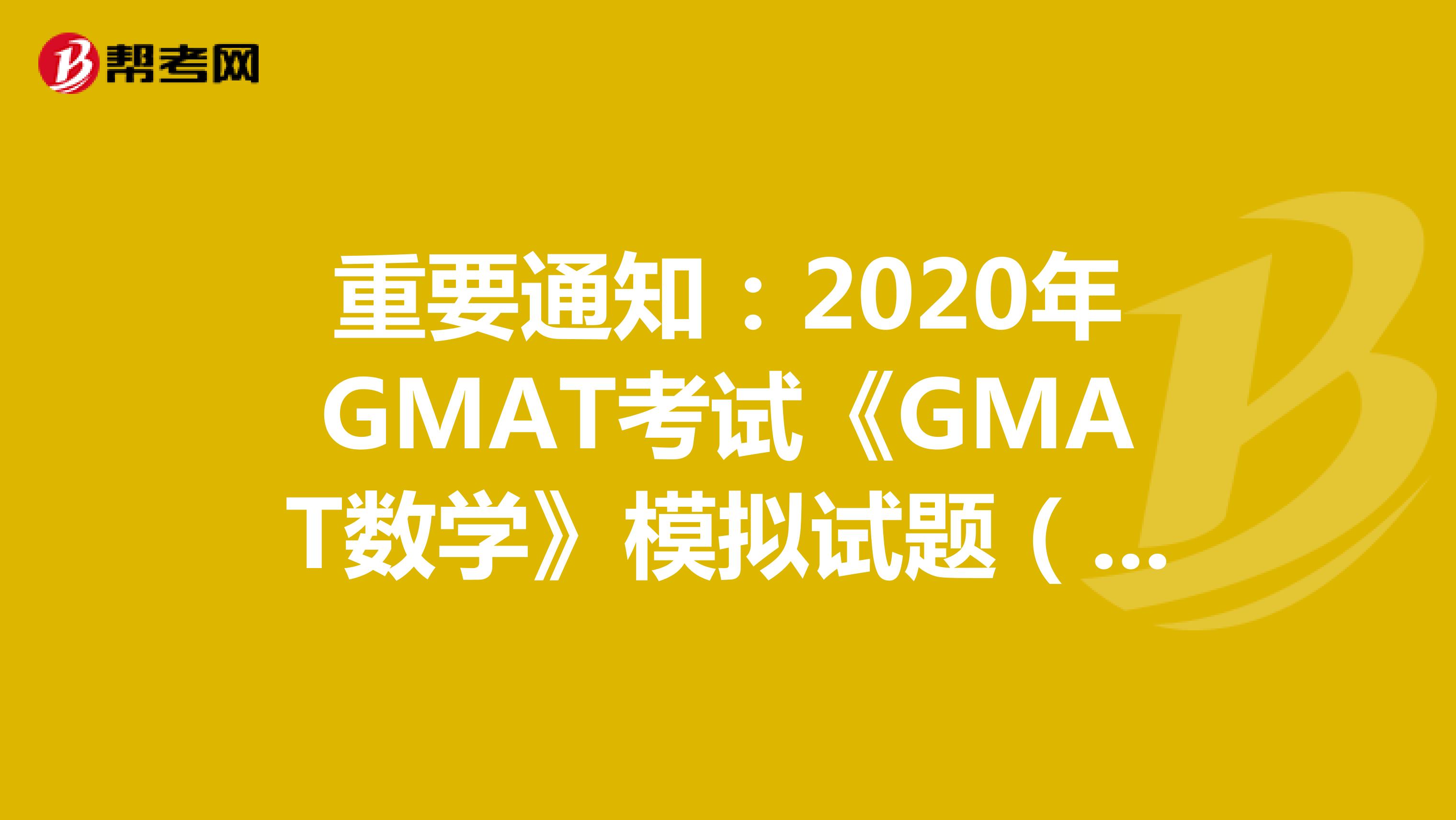 重要通知：2020年GMAT考试《GMAT数学》模拟试题（2）