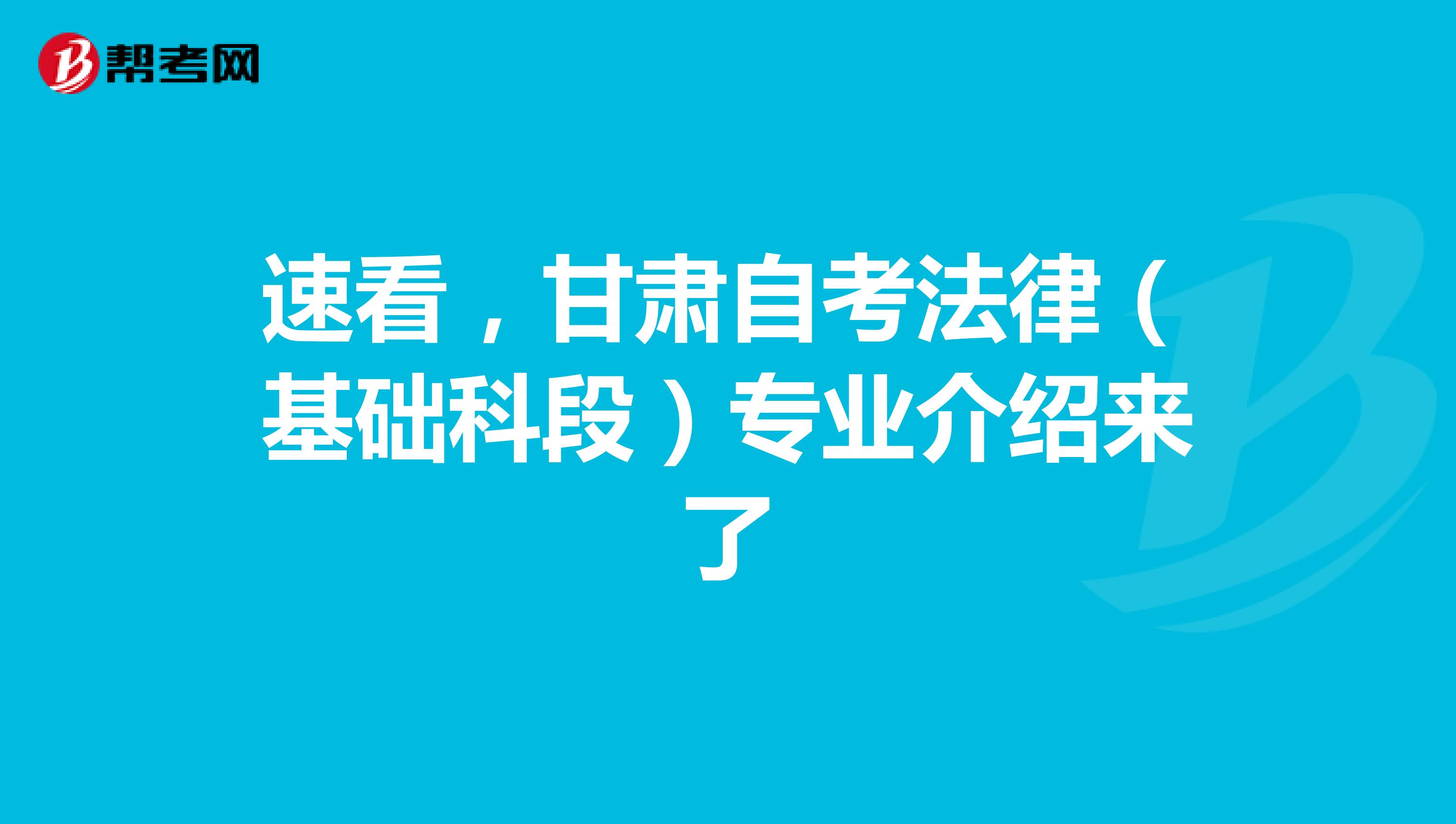 速看，甘肃自考法律（基础科段）专业介绍来了