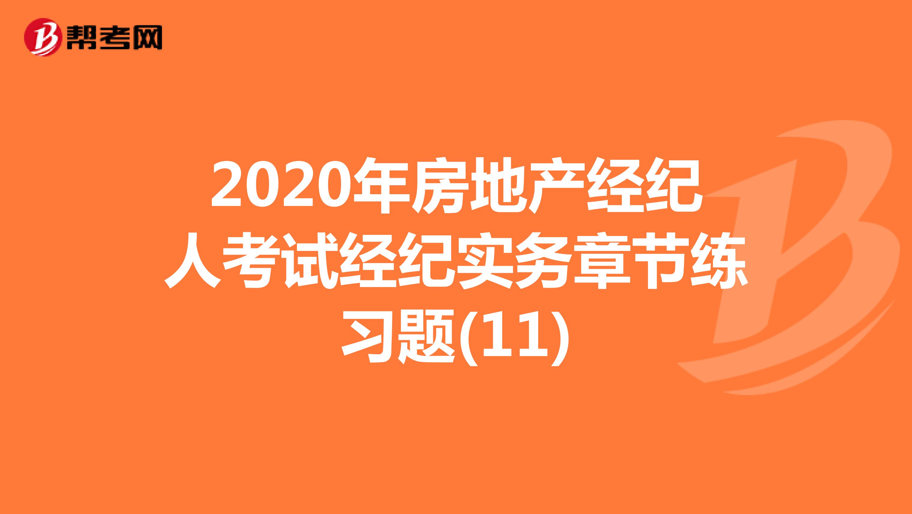 2020年房地产经纪人考试经纪实务章节练习题(11)