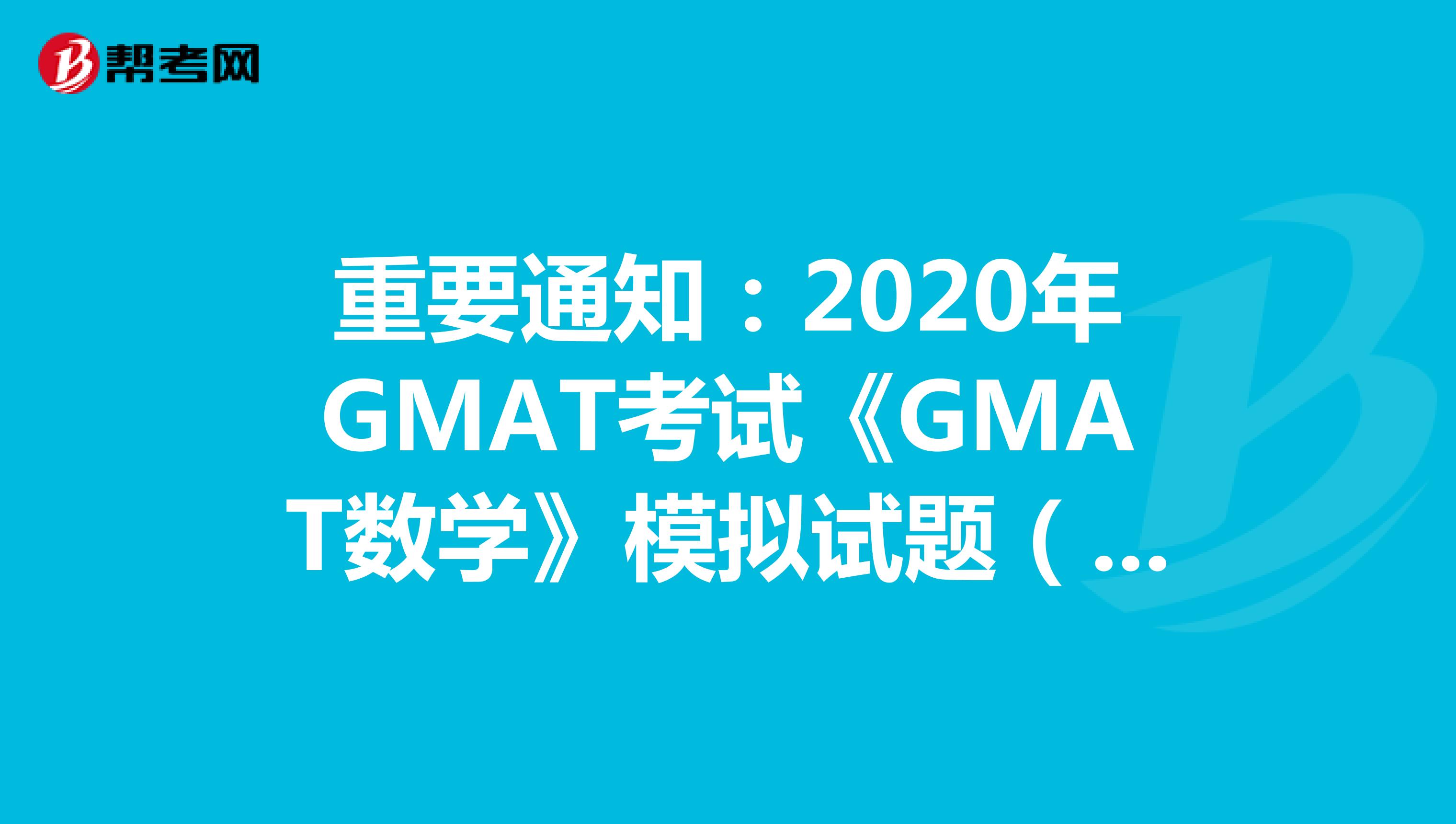 重要通知：2020年GMAT考试《GMAT数学》模拟试题（5）