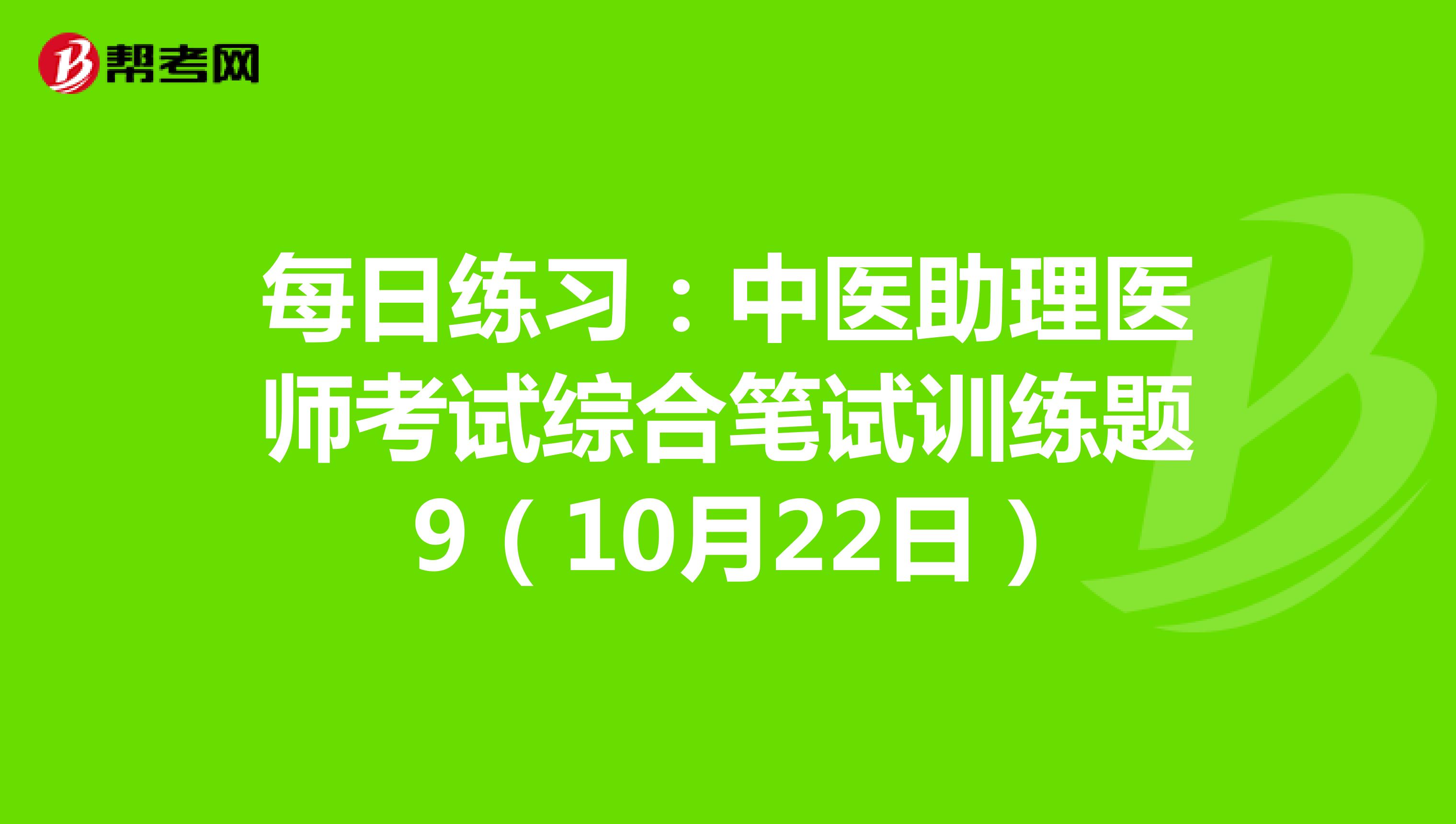 每日练习：中医助理医师考试综合笔试训练题 9（10月22日）