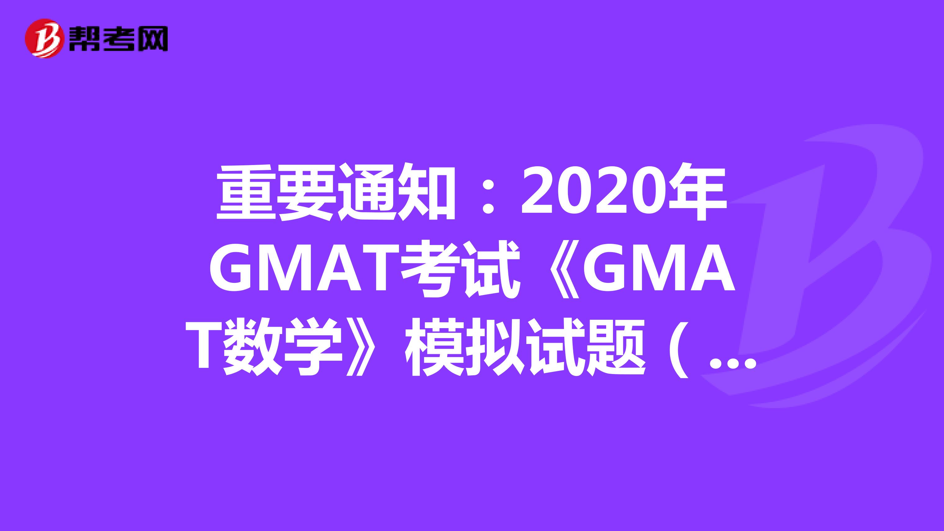 重要通知：2020年GMAT考试《GMAT数学》模拟试题（9）