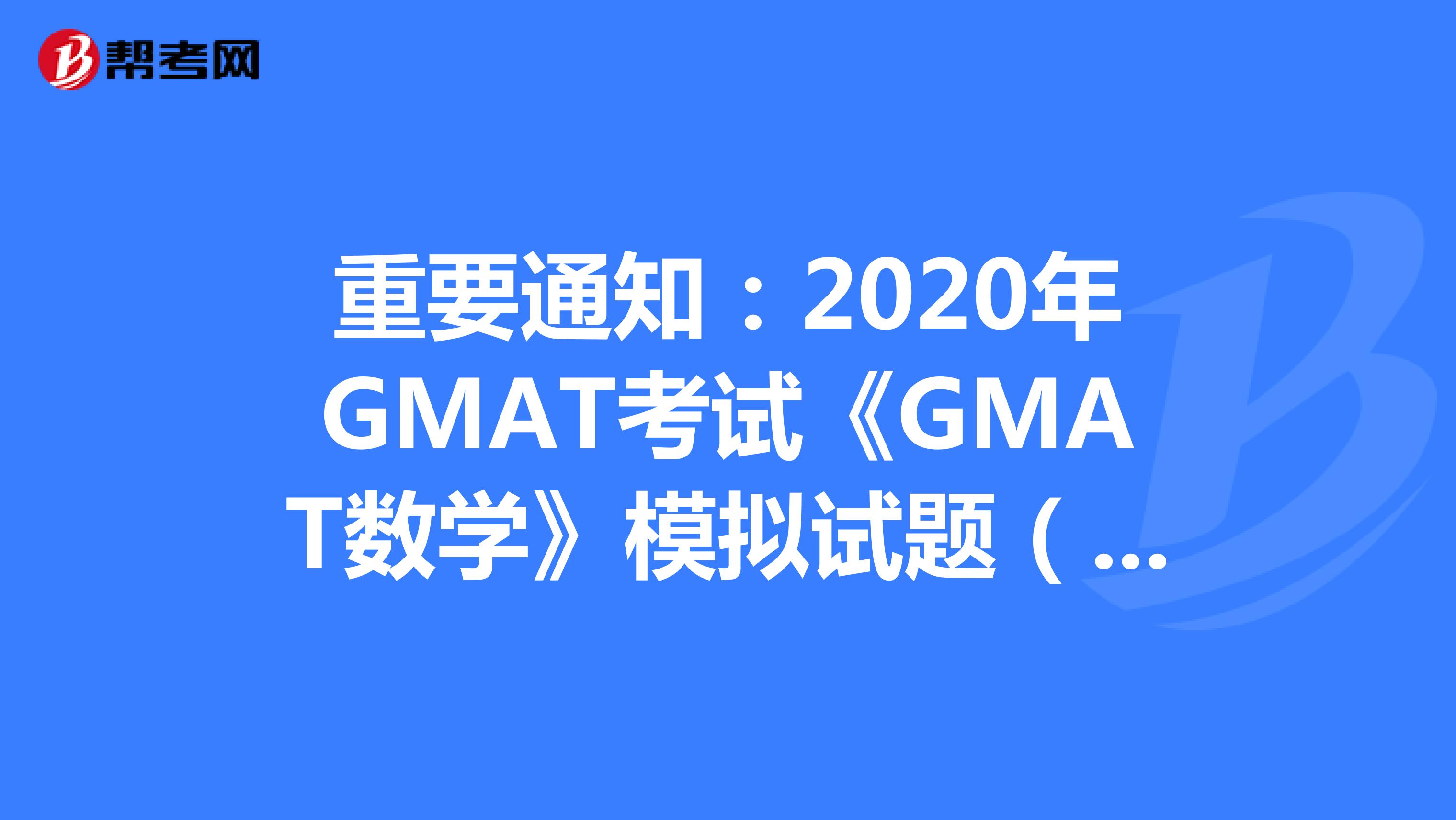 重要通知：2020年GMAT考试《GMAT数学》模拟试题（10）