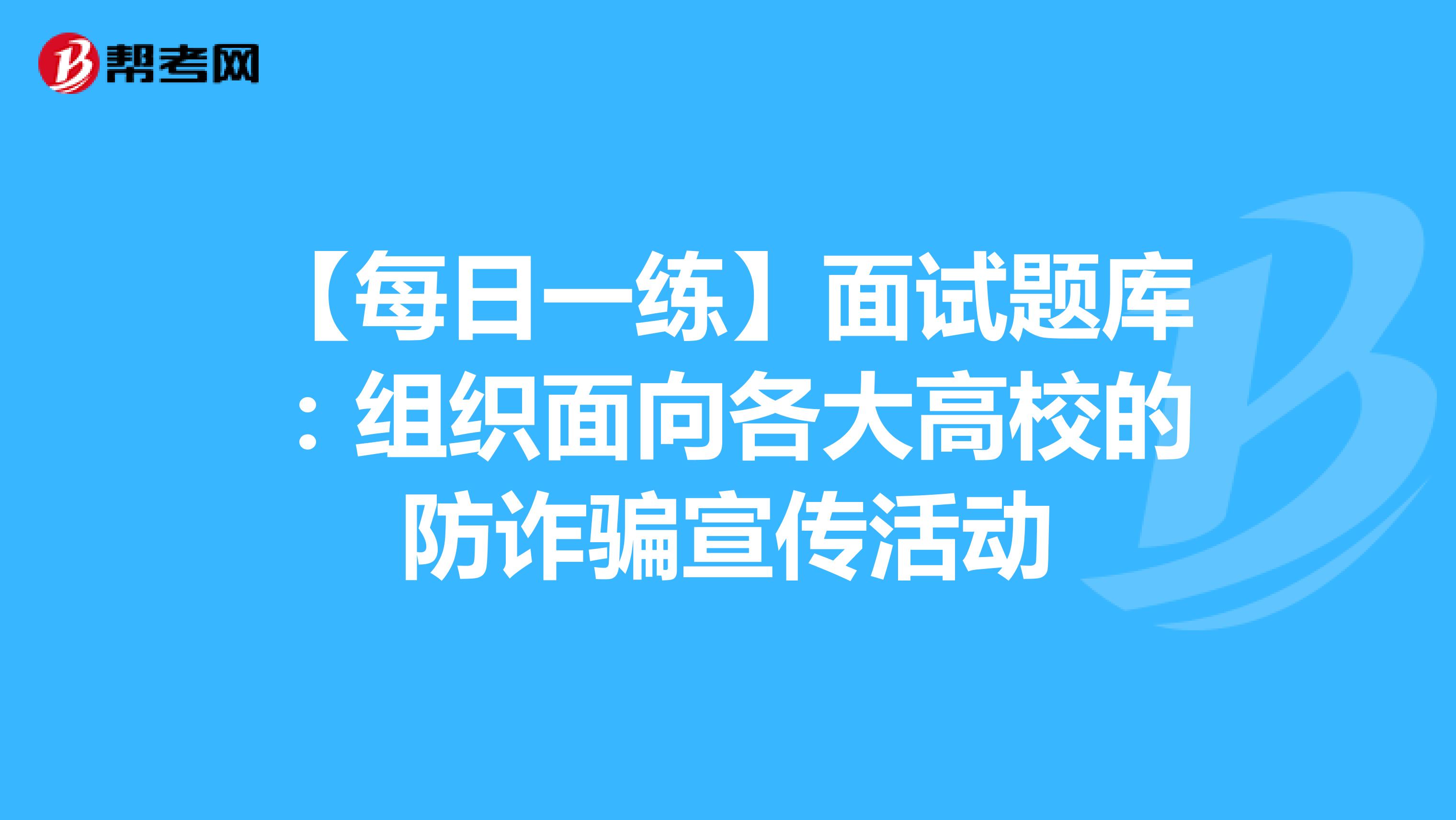 【每日一练】面试题库：组织面向各大高校的防诈骗宣传活动