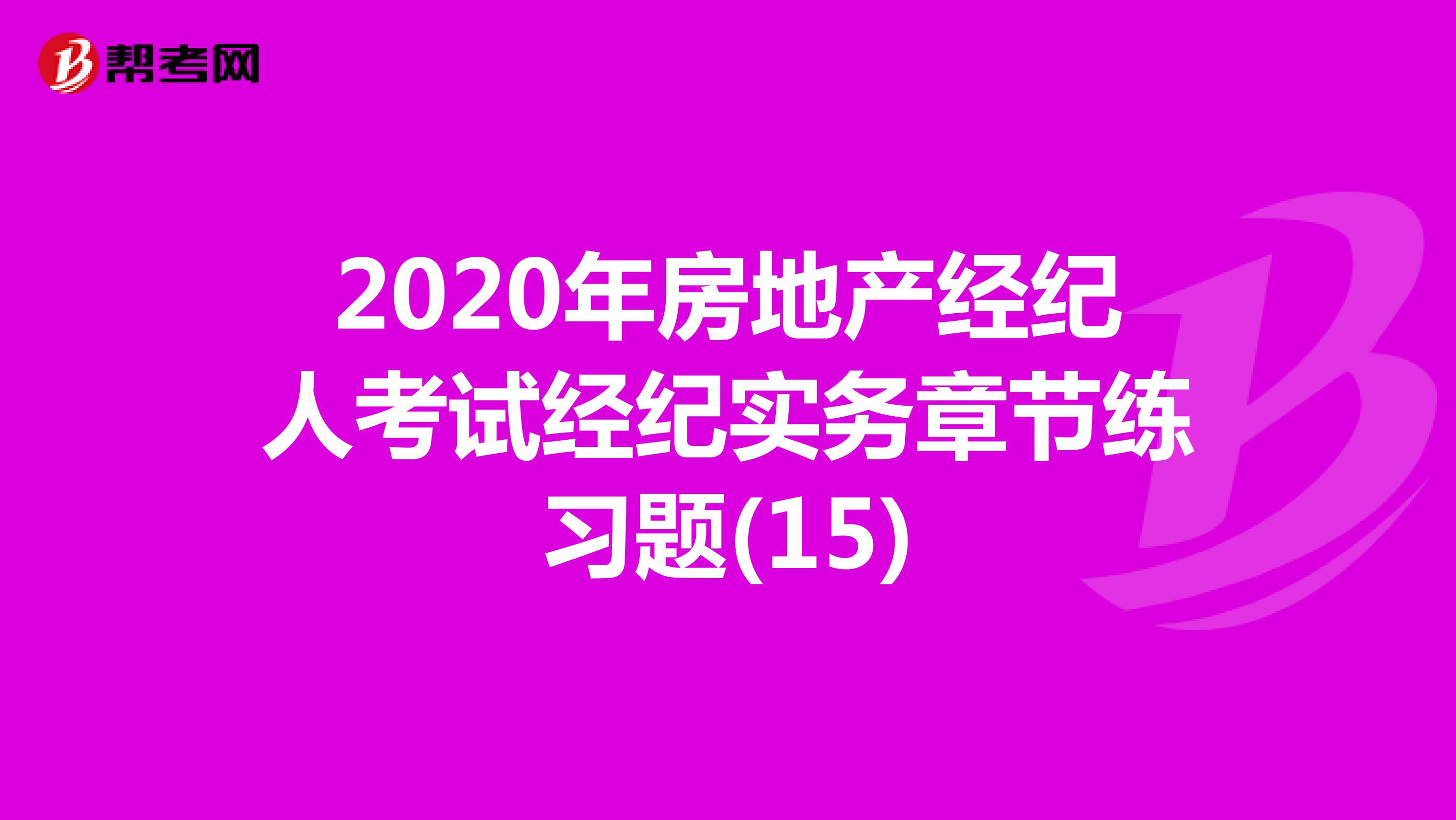 2020年房地产经纪人考试经纪实务章节练习题(15)