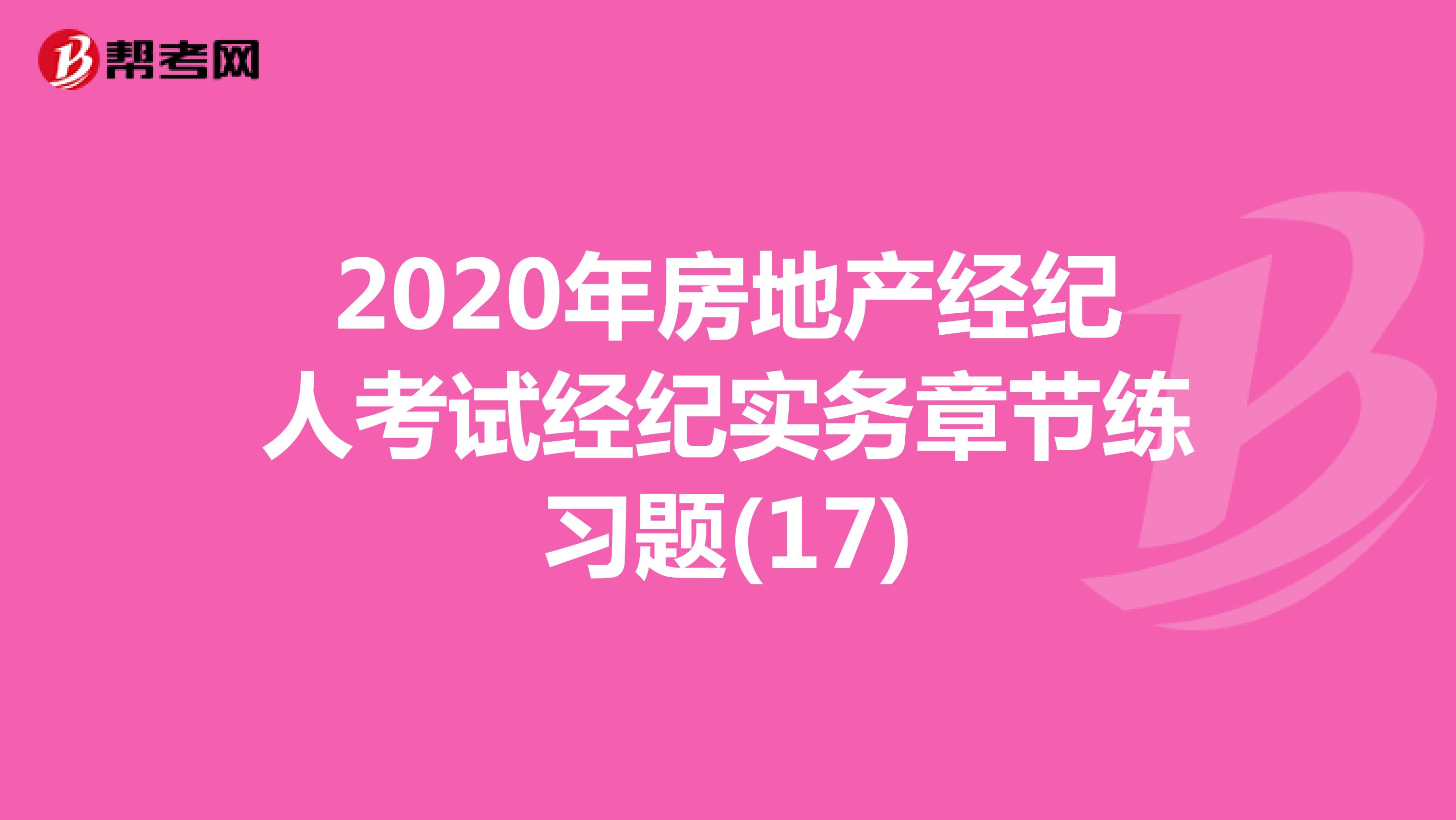 2020年房地产经纪人考试经纪实务章节练习题(17)