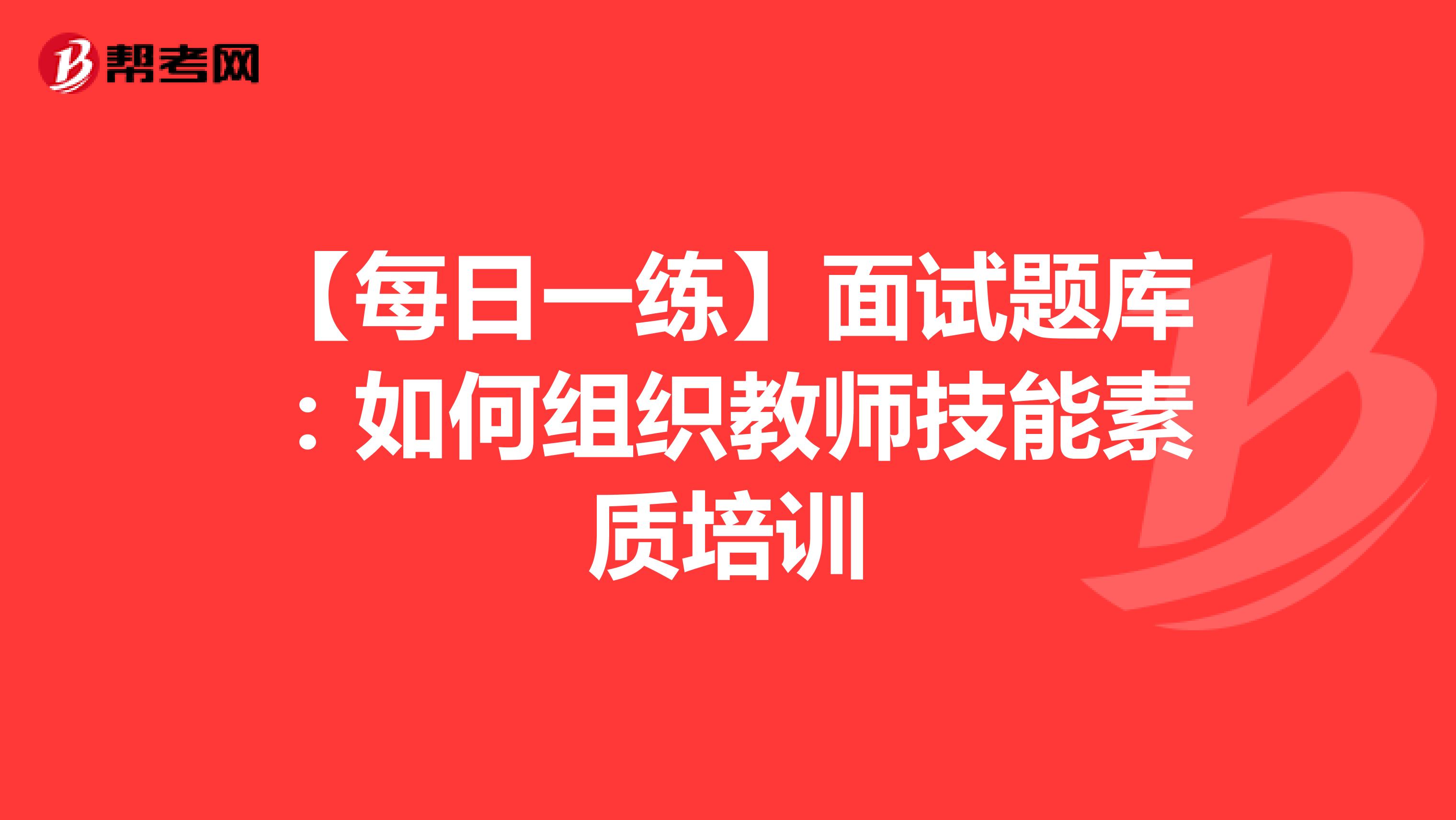 【每日一练】面试题库：如何组织教师技能素质培训