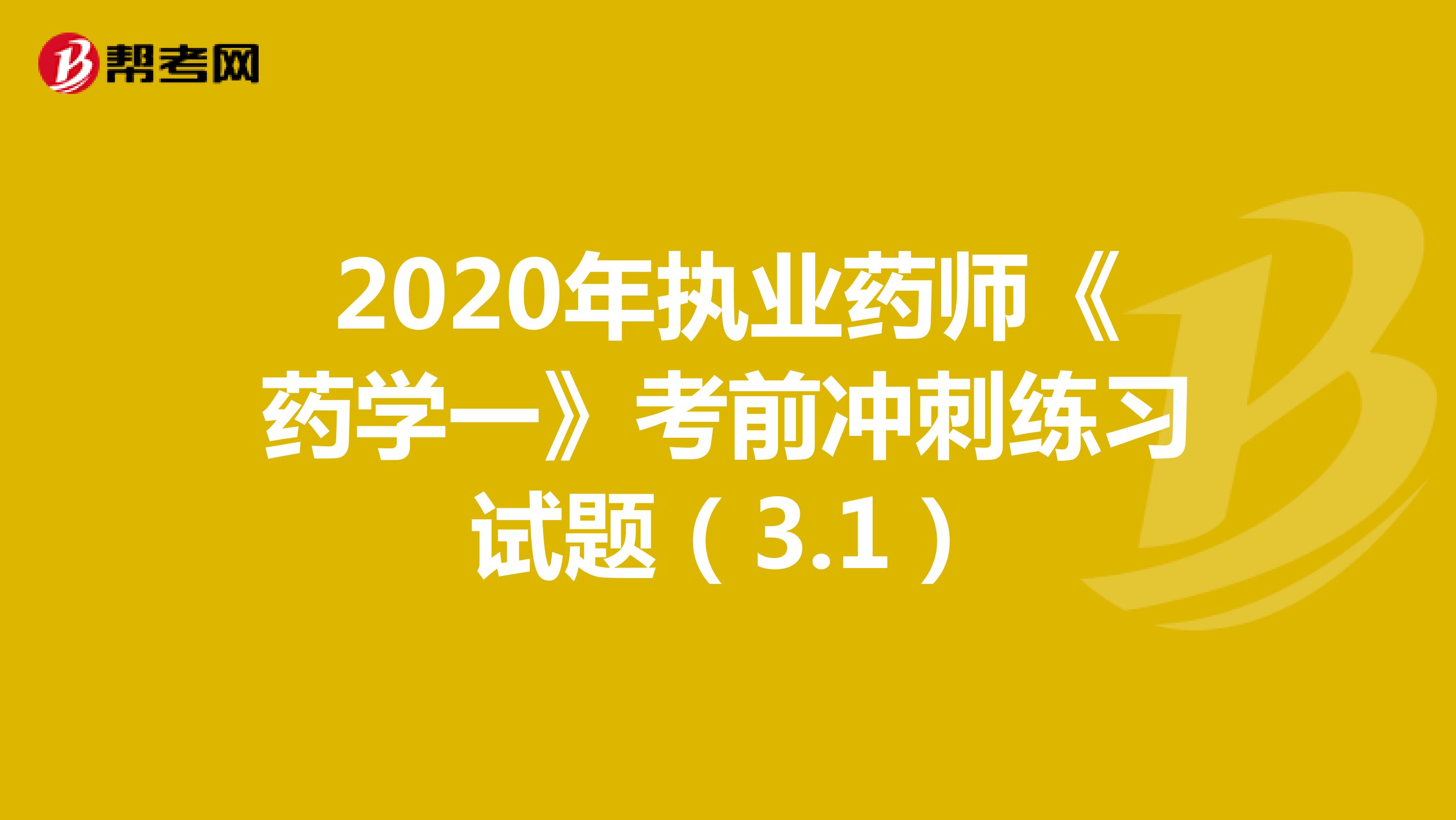2020年执业药师《药学一》考前冲刺练习试题（3.1）