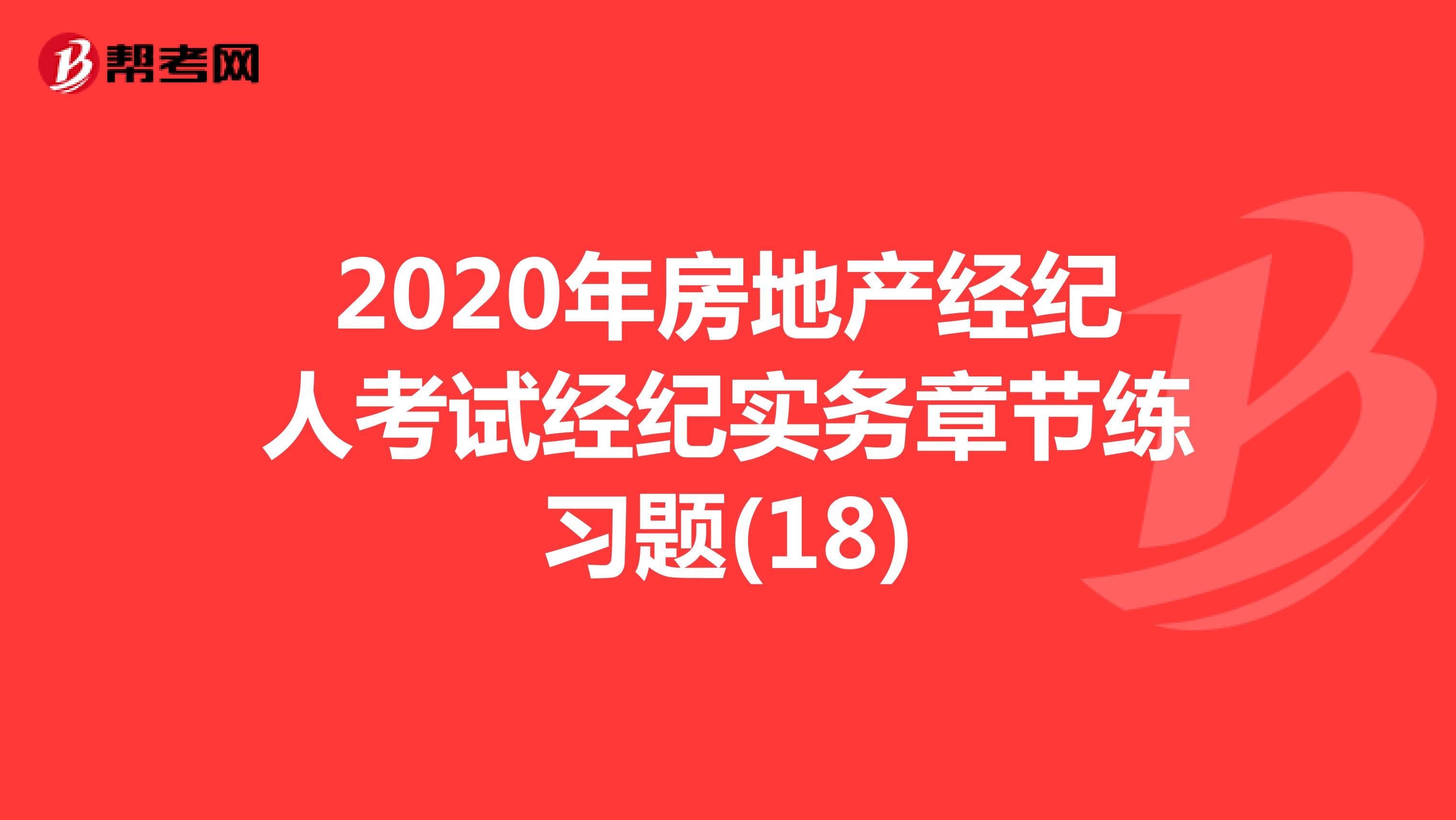 2020年房地产经纪人考试经纪实务章节练习题(18)