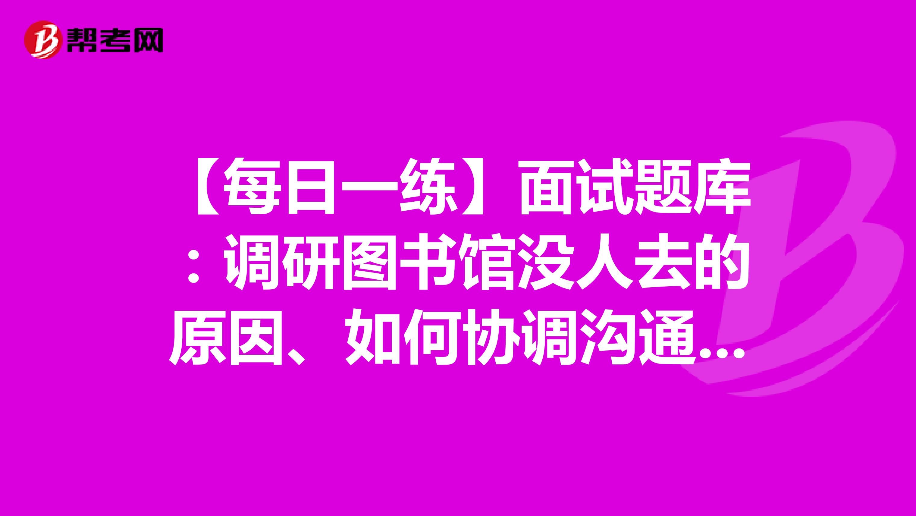 【每日一练】面试题库：调研图书馆没人去的原因、如何协调沟通幼儿园的安全工作