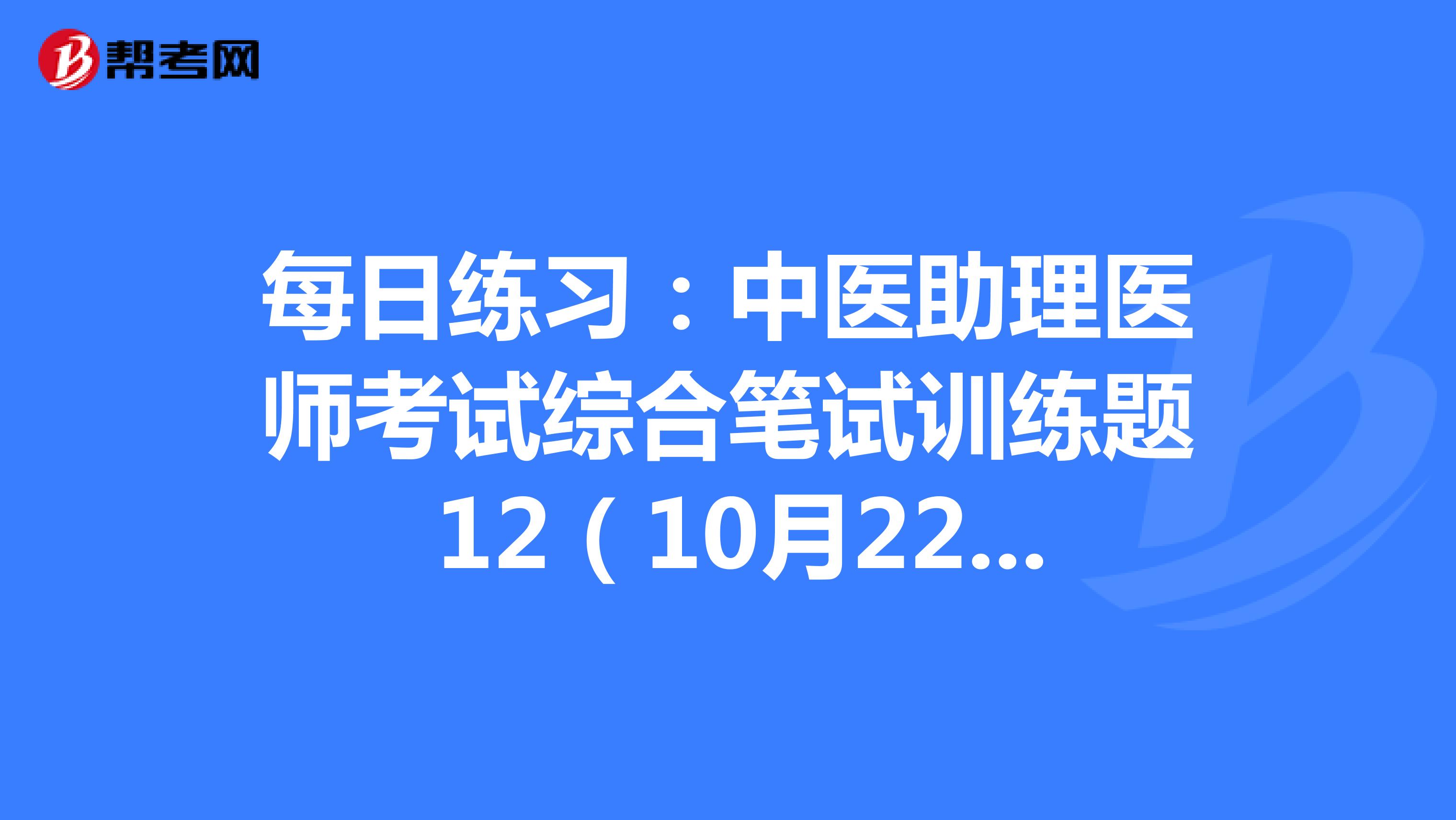 每日练习：中医助理医师考试综合笔试训练题 12（10月22日）