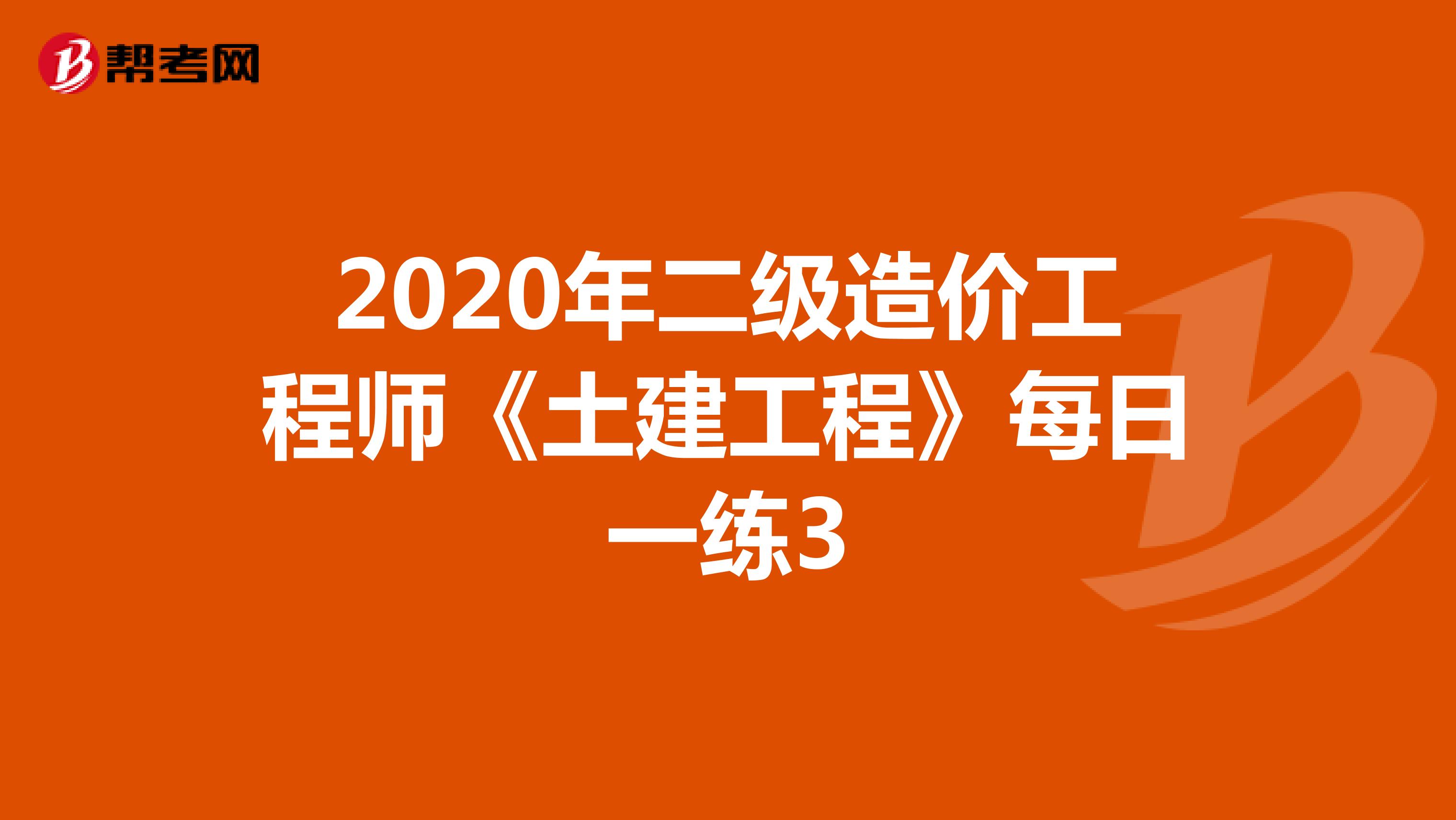 2020年二级造价工程师《土建工程》每日一练3