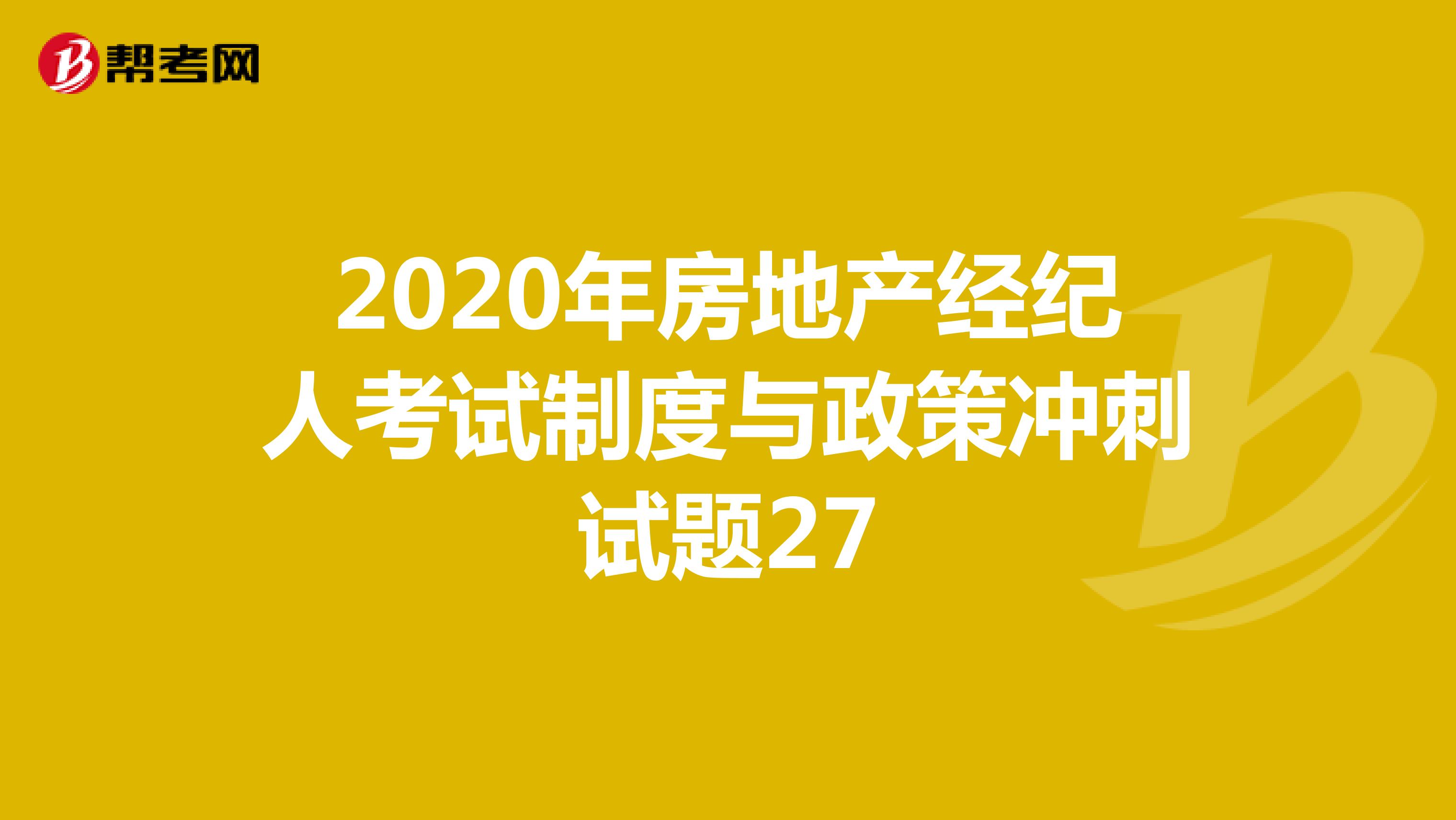 2020年房地產(chǎn)經(jīng)紀(jì)人考試制度與政策沖刺試題27