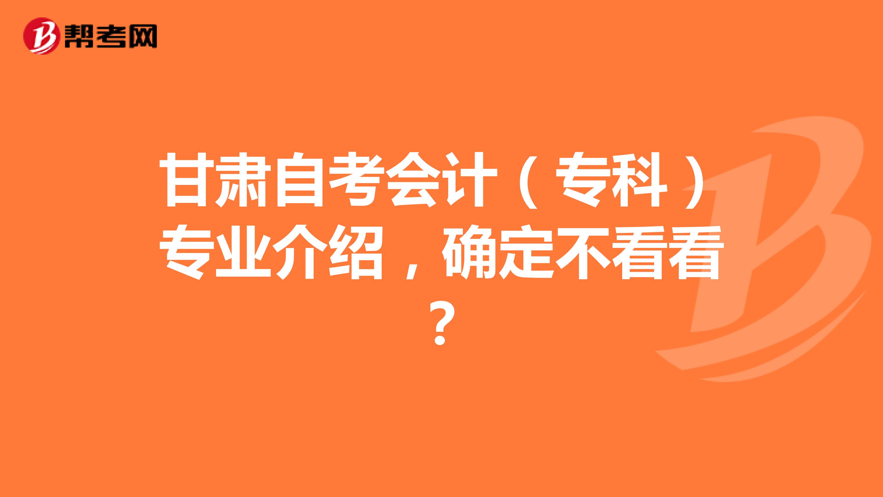 甘肃自考会计（专科）专业介绍，确定不看看？