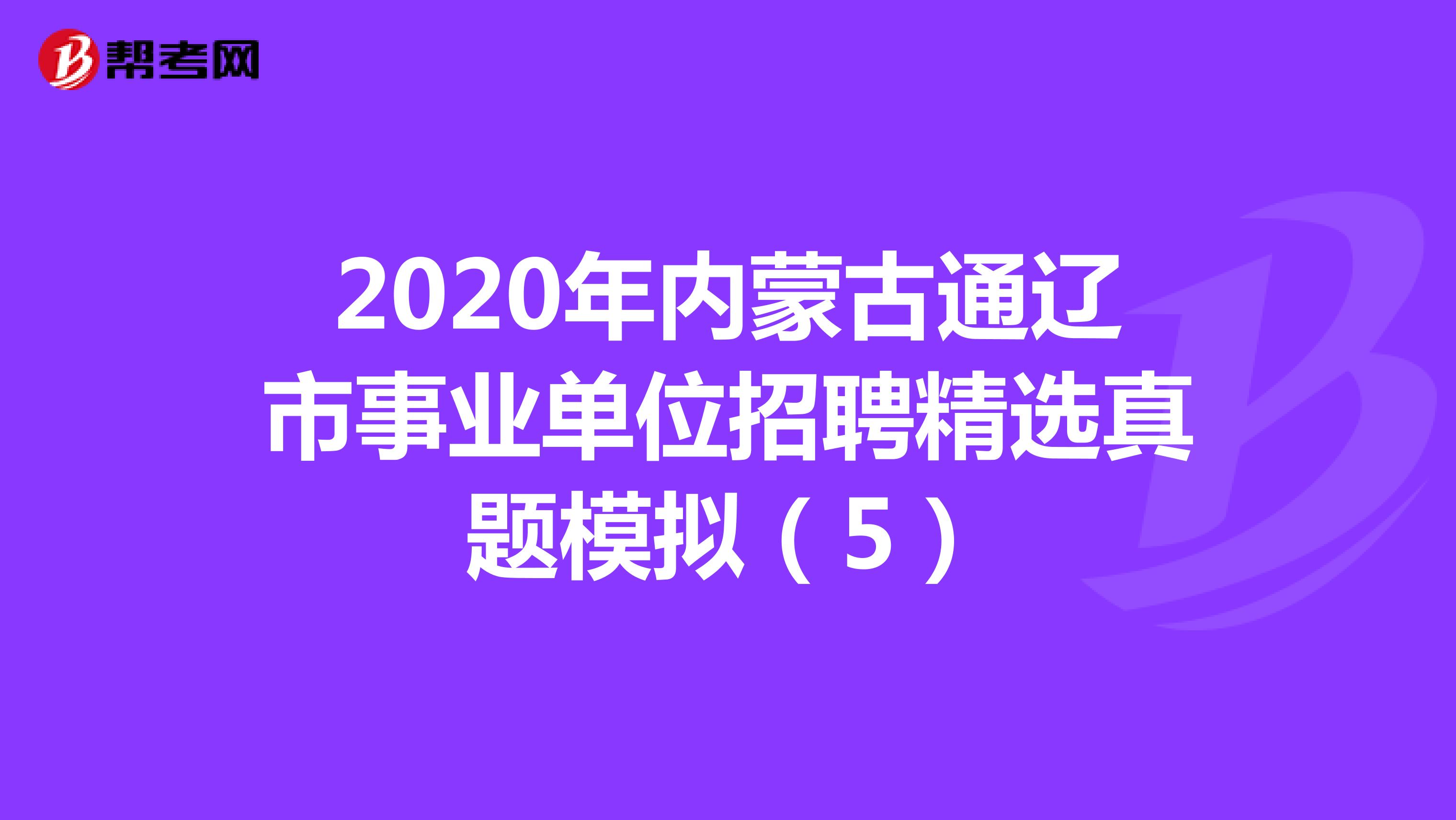 2020年内蒙古通辽市事业单位招聘精选真题模拟（5）