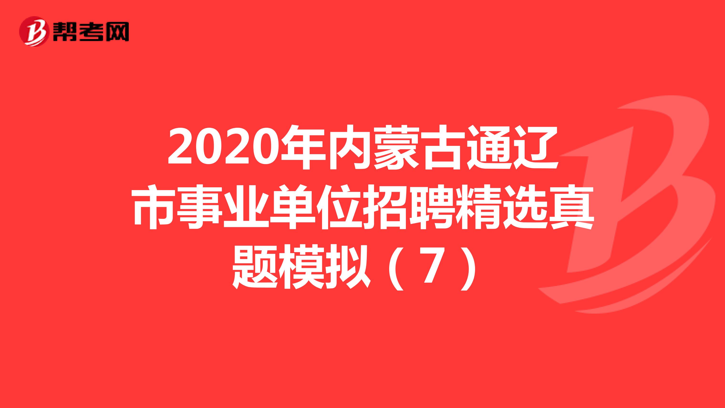 2020年内蒙古通辽市事业单位招聘精选真题模拟（7）