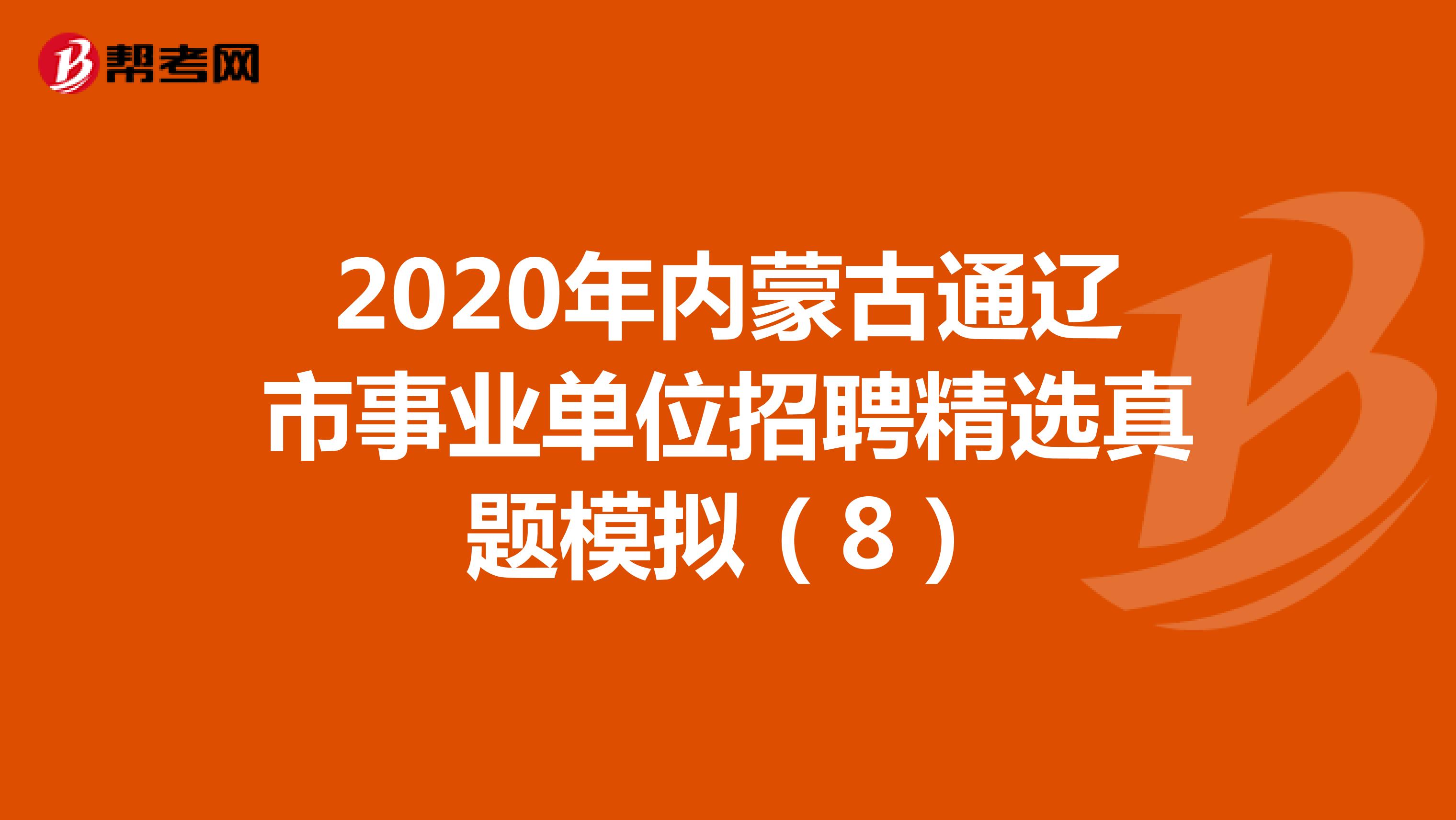 2020年内蒙古通辽市事业单位招聘精选真题模拟（8）