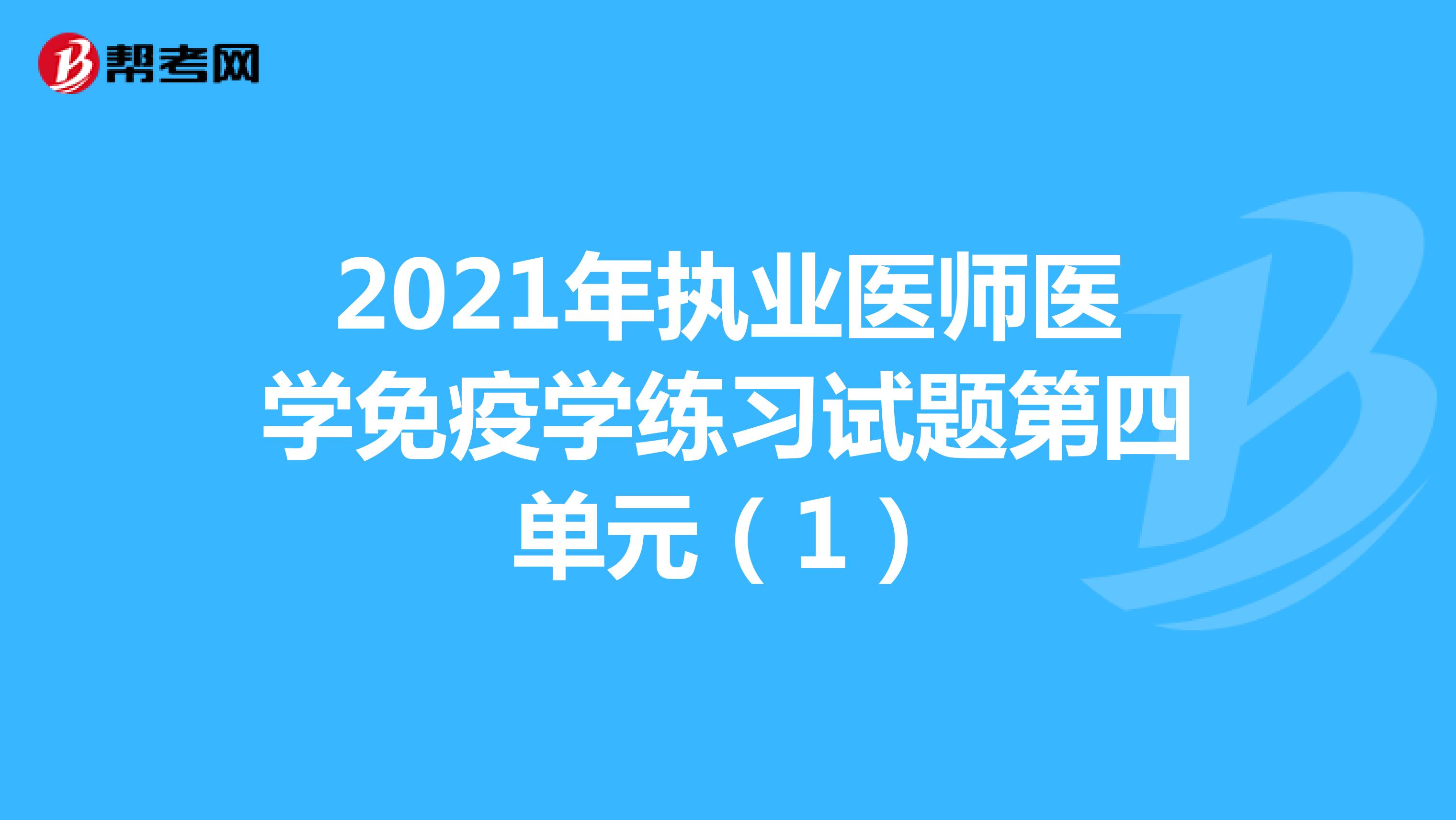 2021年执业医师医学免疫学练习试题第四单元（1）