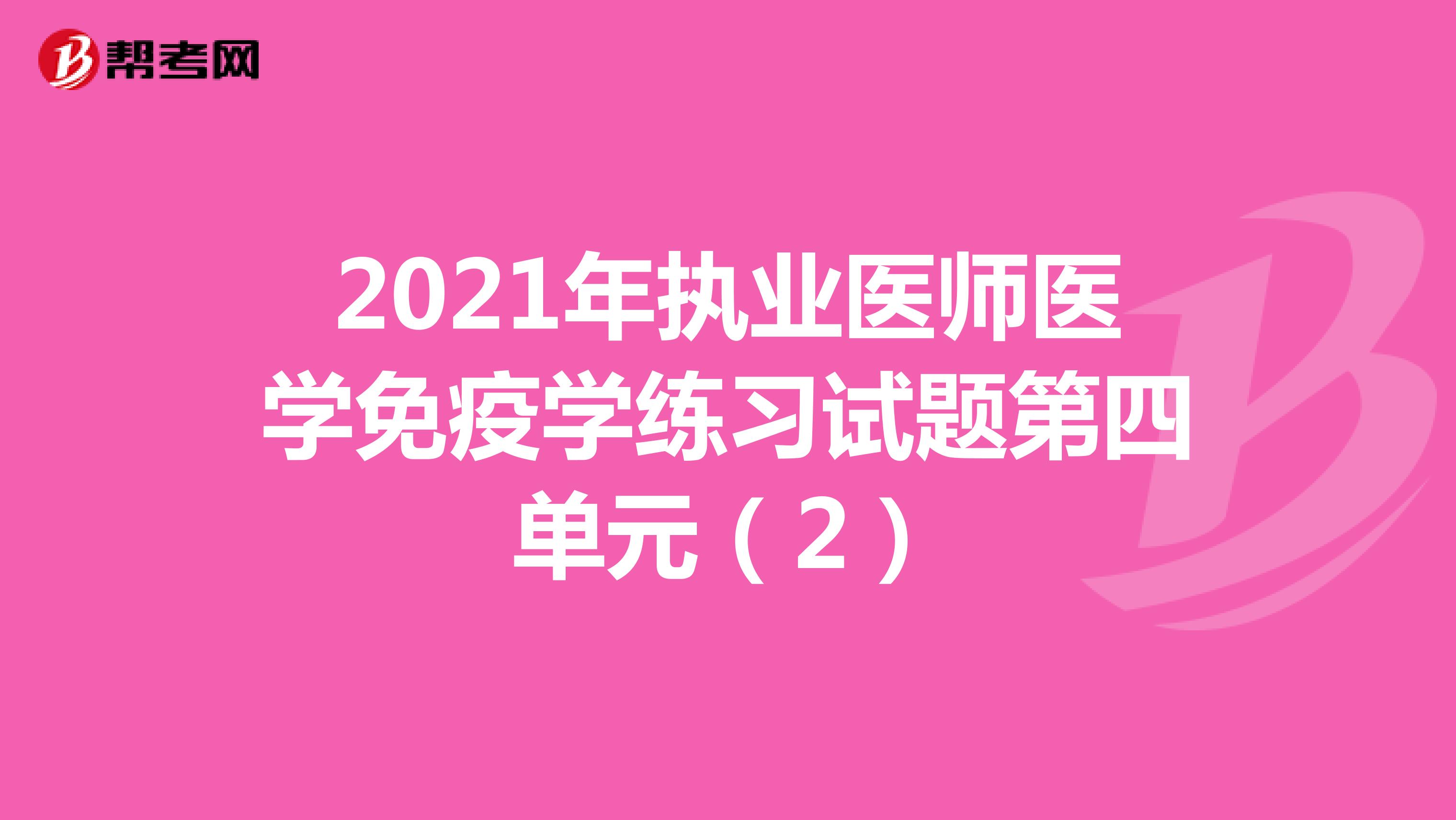 2021年执业医师医学免疫学练习试题第四单元（2）