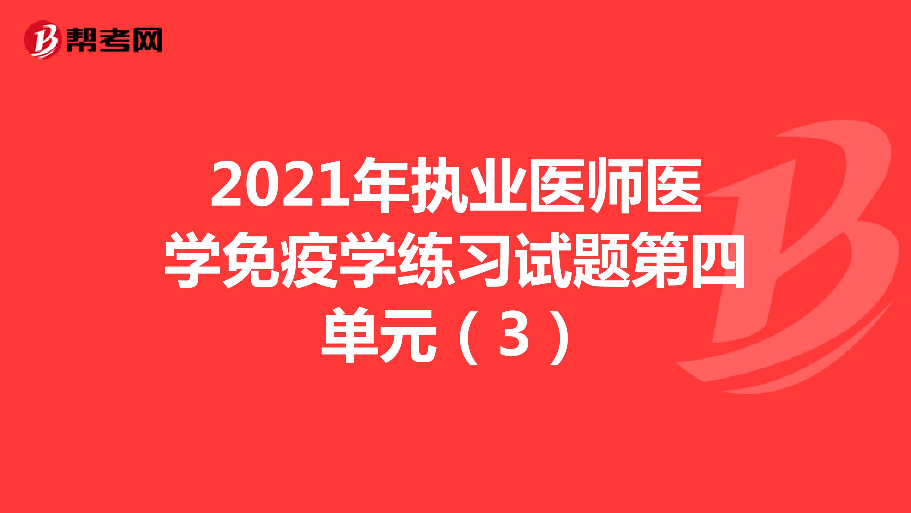 2021年执业医师医学免疫学练习试题第四单元（3）