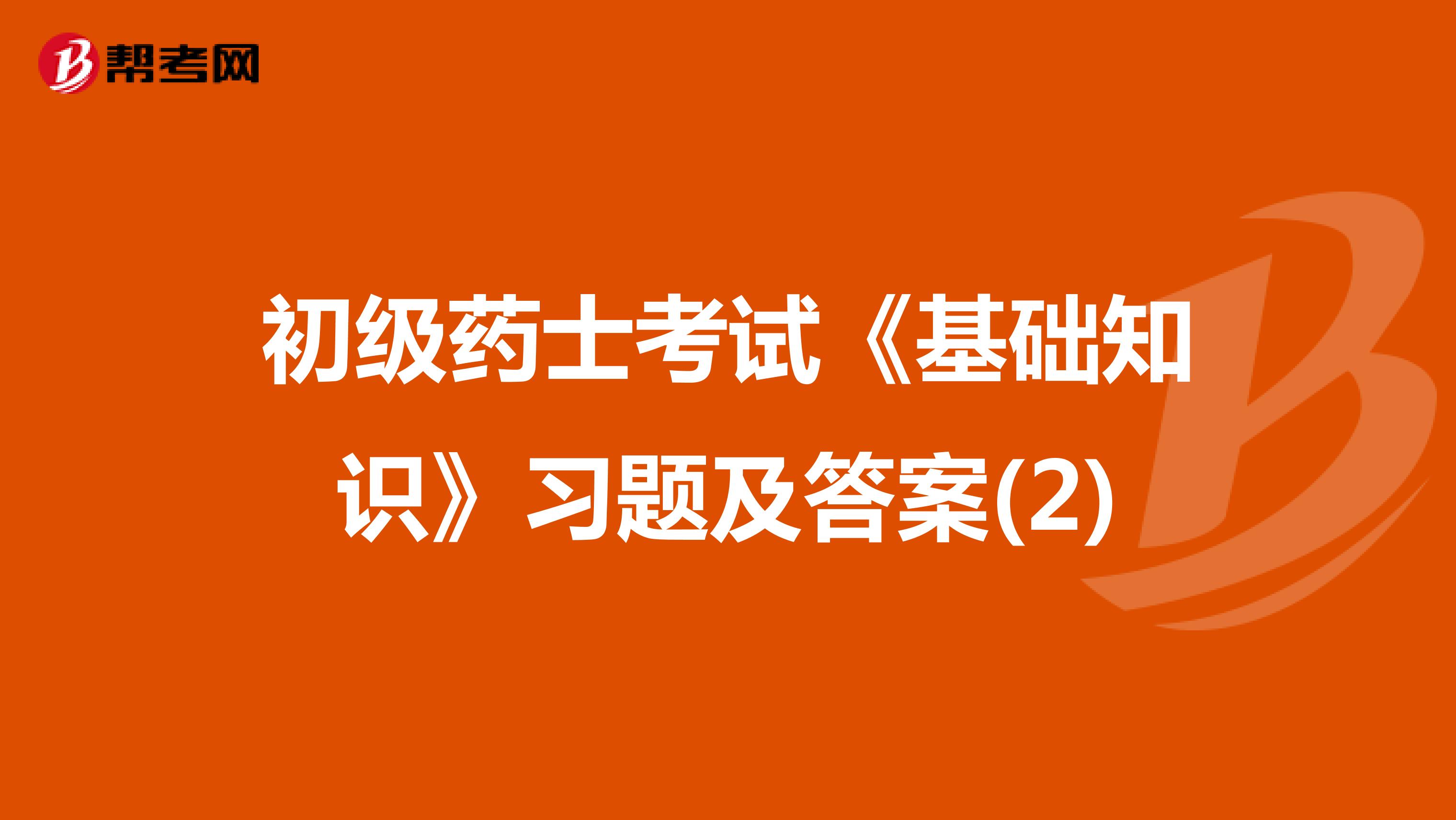 初级药士考试《基础知识》习题及答案(2)