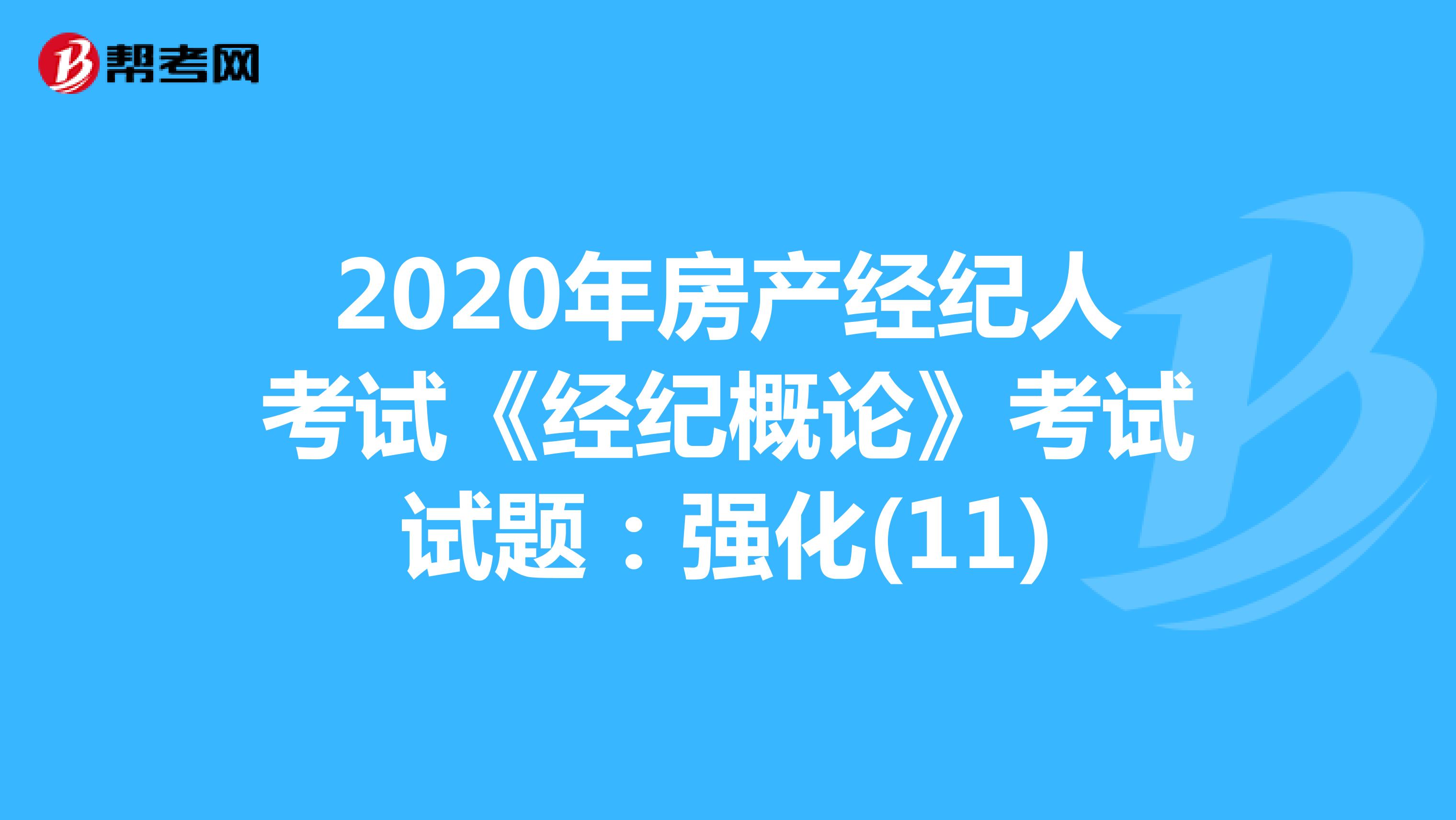 2020年房产经纪人考试《经纪概论》考试试题：强化(11)