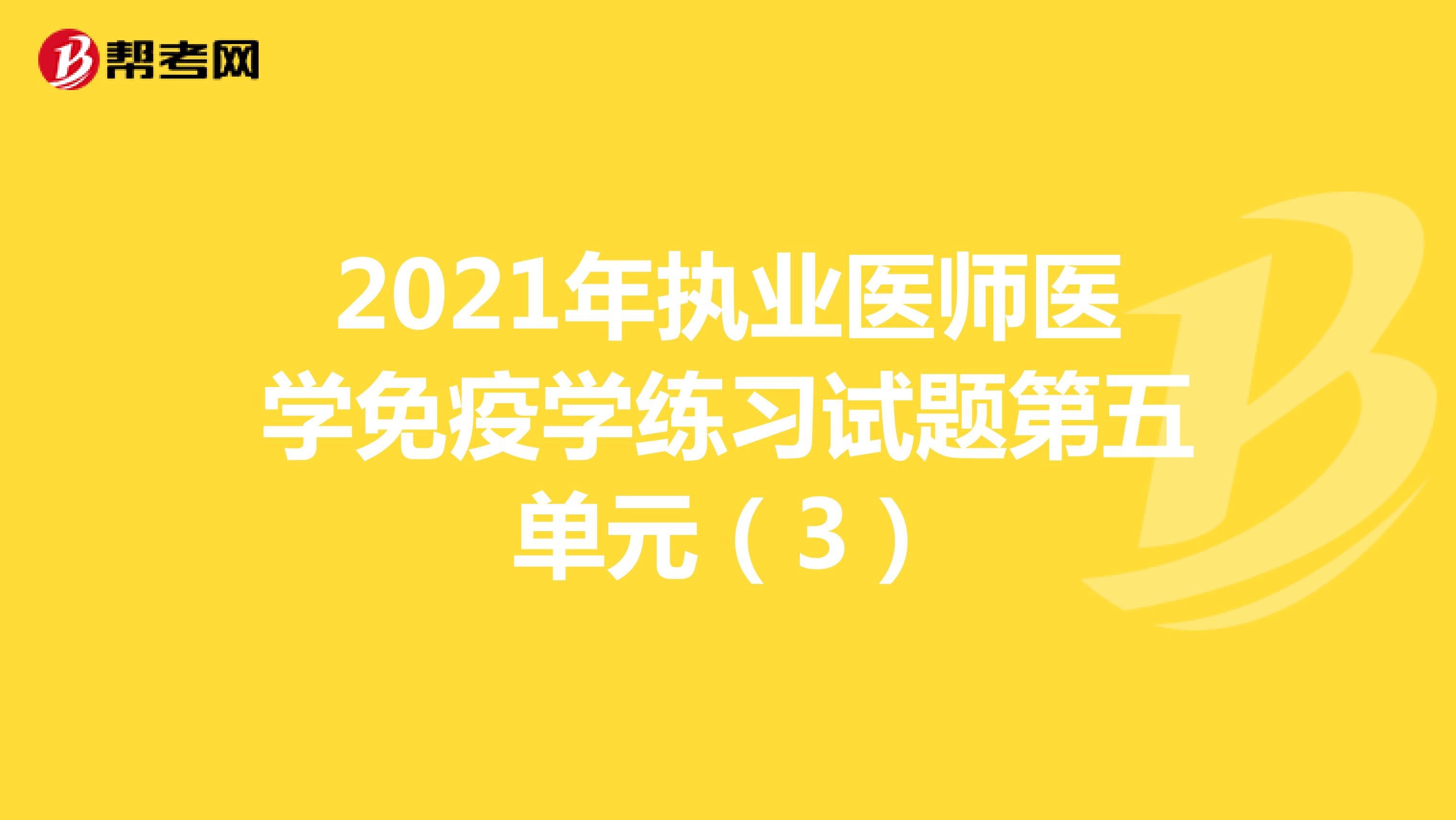 2021年执业医师医学免疫学练习试题第五单元（3）