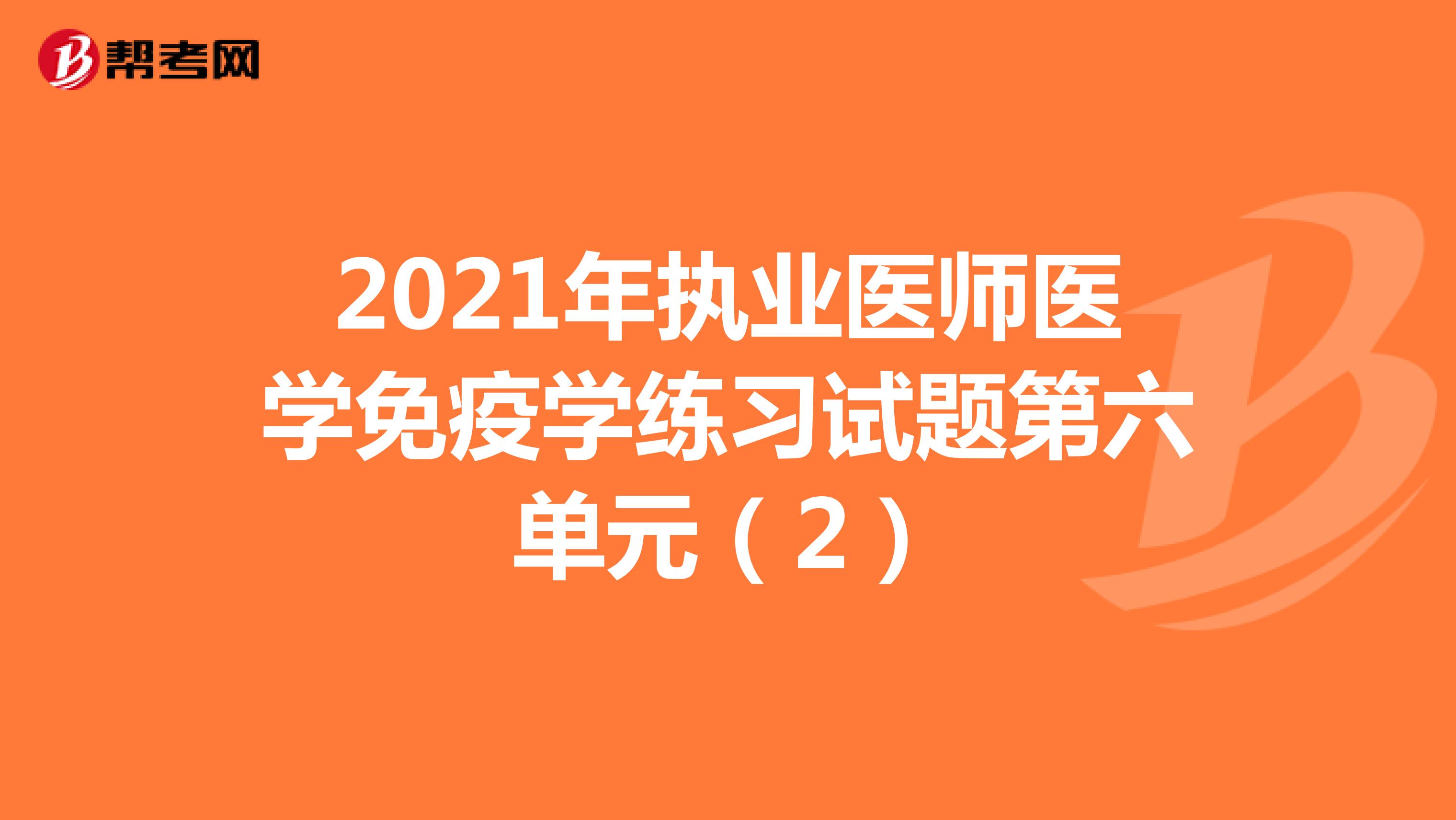 2021年执业医师医学免疫学练习试题第六单元（2）