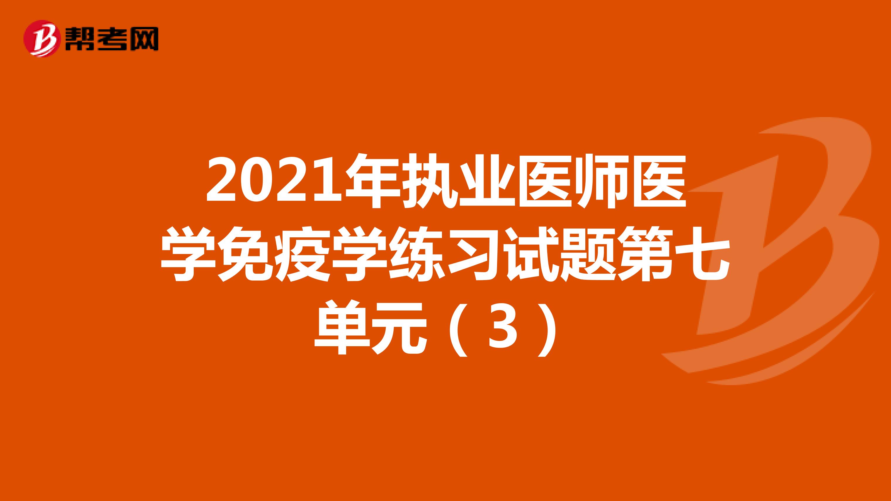 2021年执业医师医学免疫学练习试题第七单元（3）