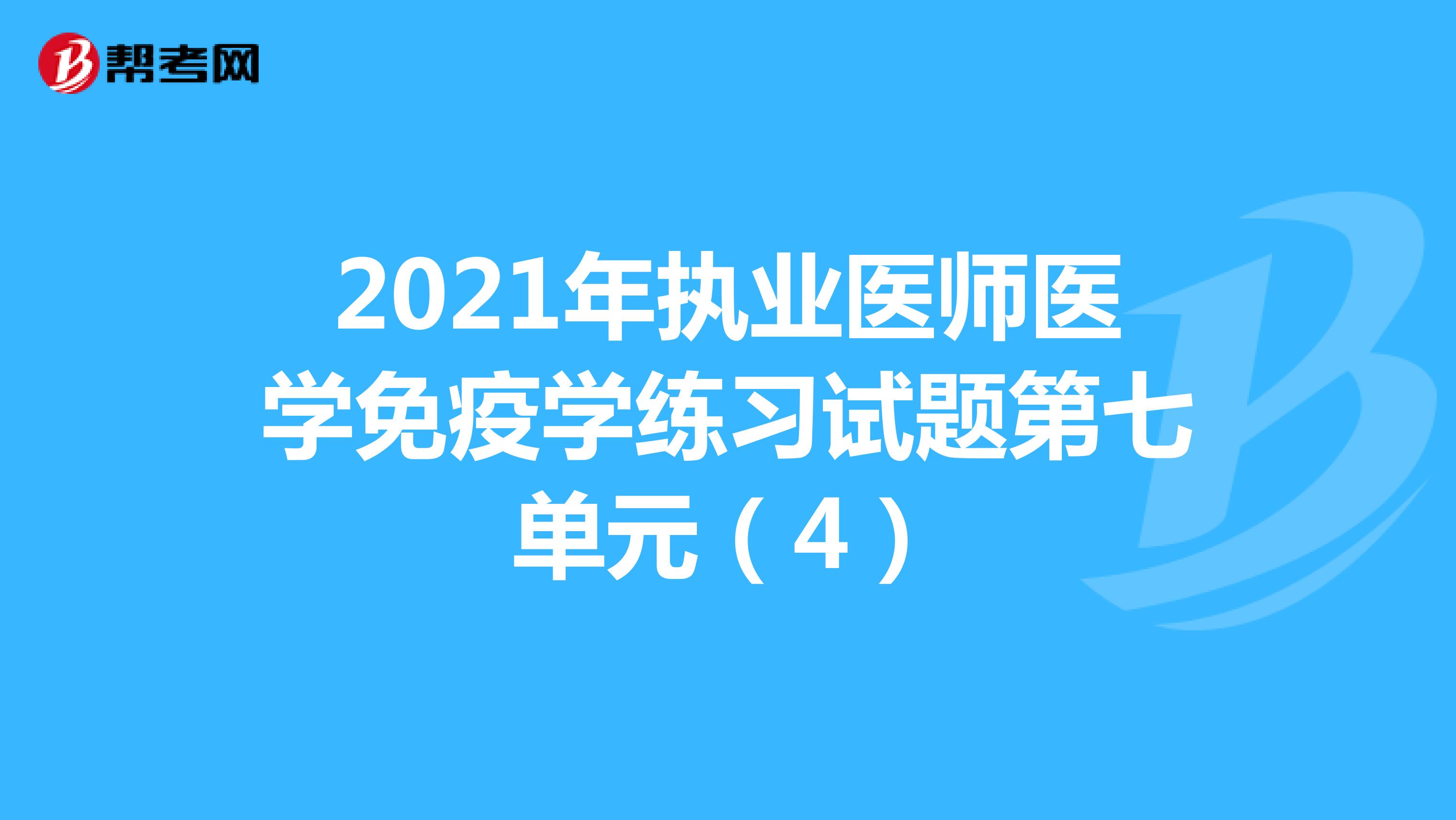 2021年执业医师医学免疫学练习试题第七单元（4）