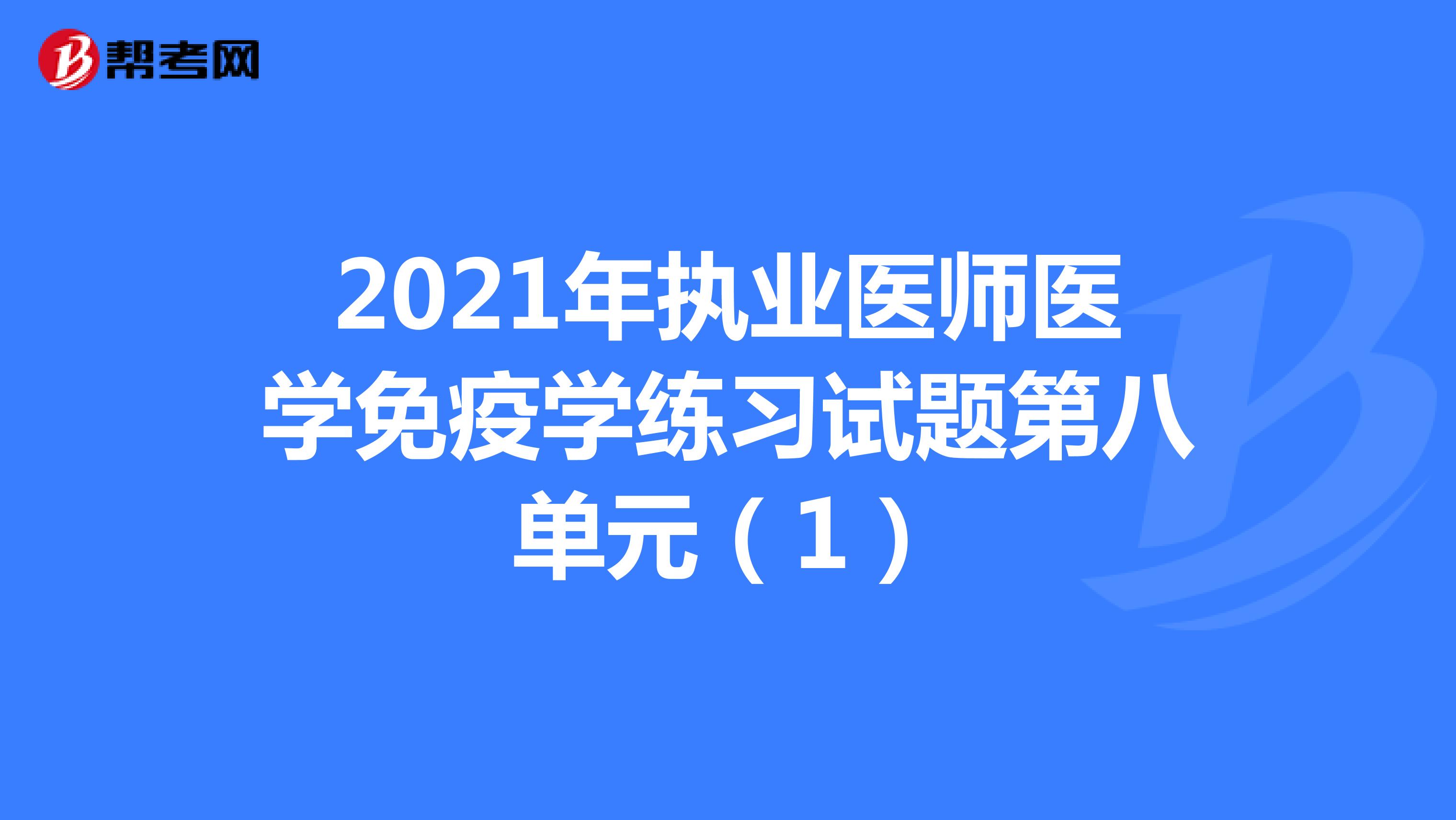 2021年执业医师医学免疫学练习试题第八单元（1）
