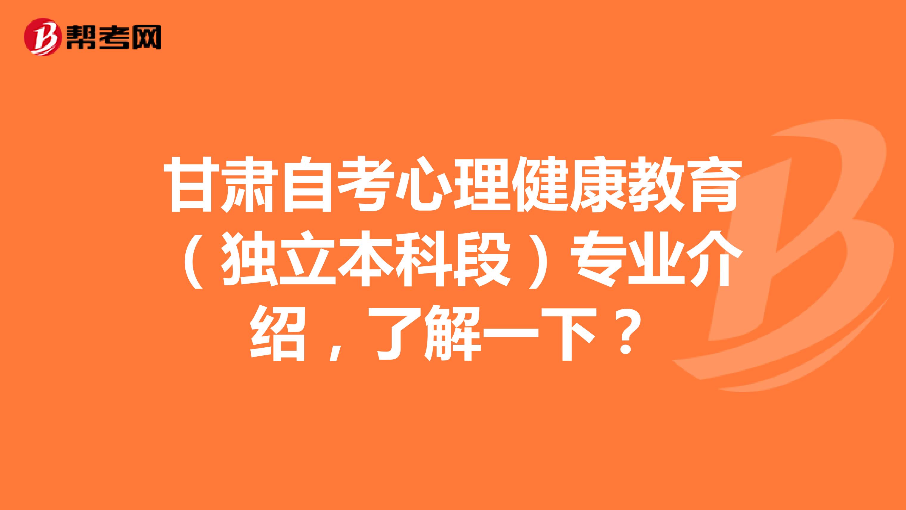 甘肃自考心理健康教育（独立本科段）专业介绍，了解一下？