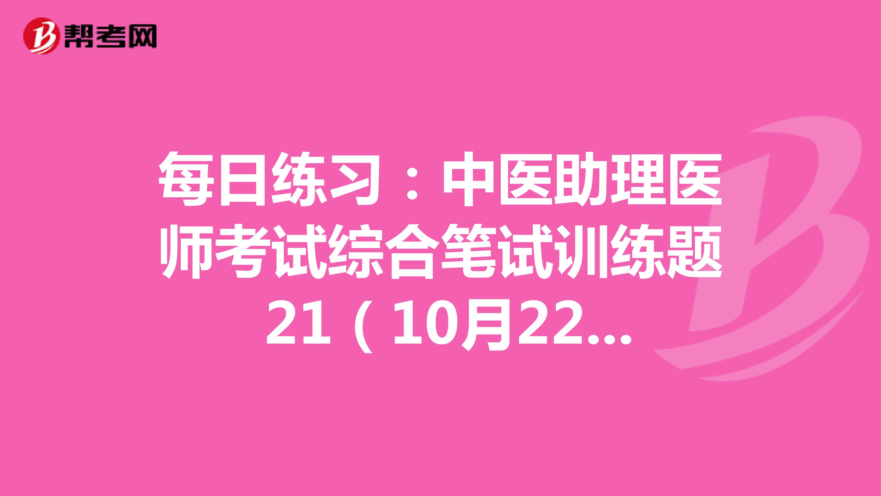 每日练习：中医助理医师考试综合笔试训练题 21（10月22日）