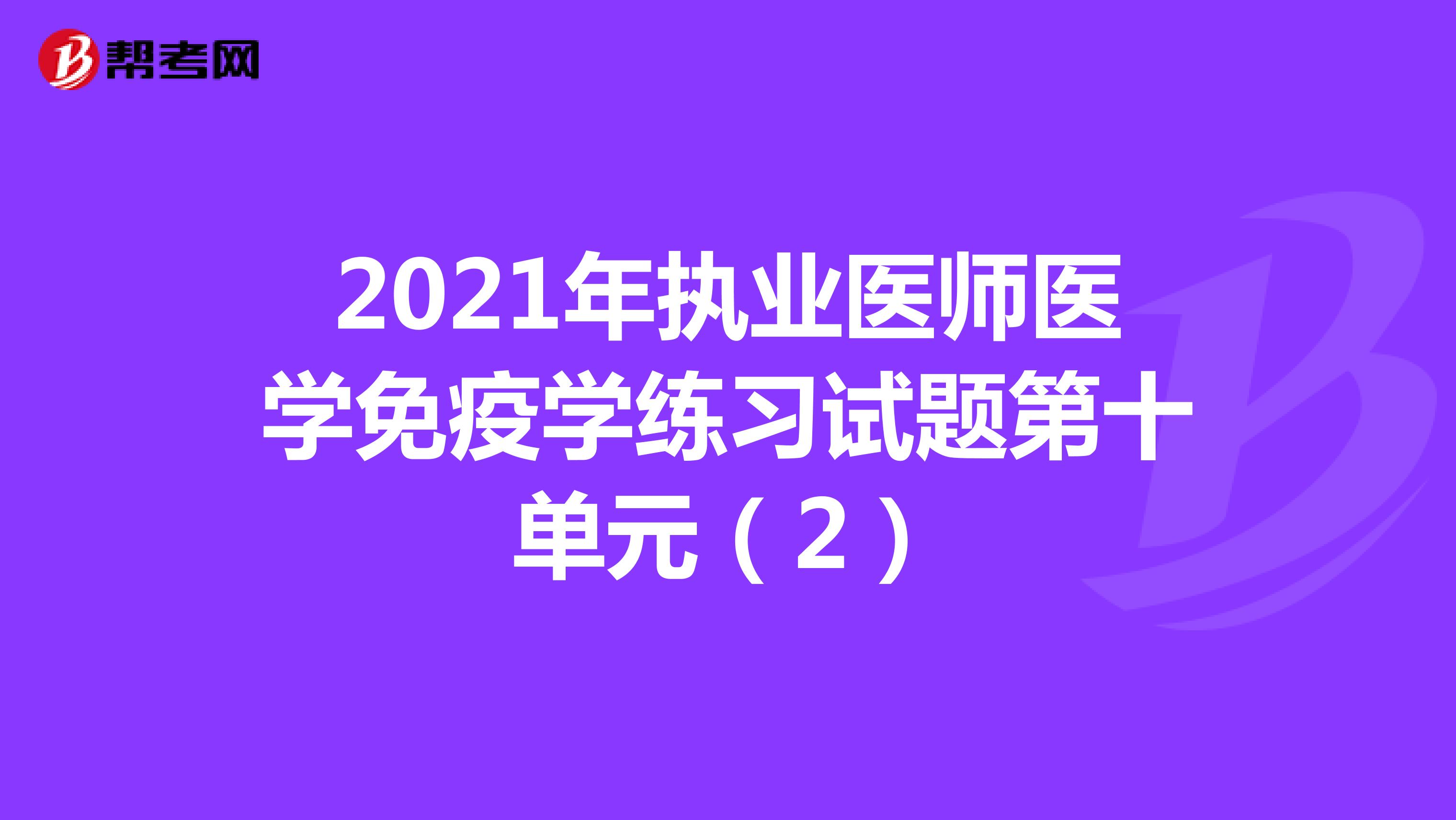 2021年执业医师医学免疫学练习试题第十单元（2）