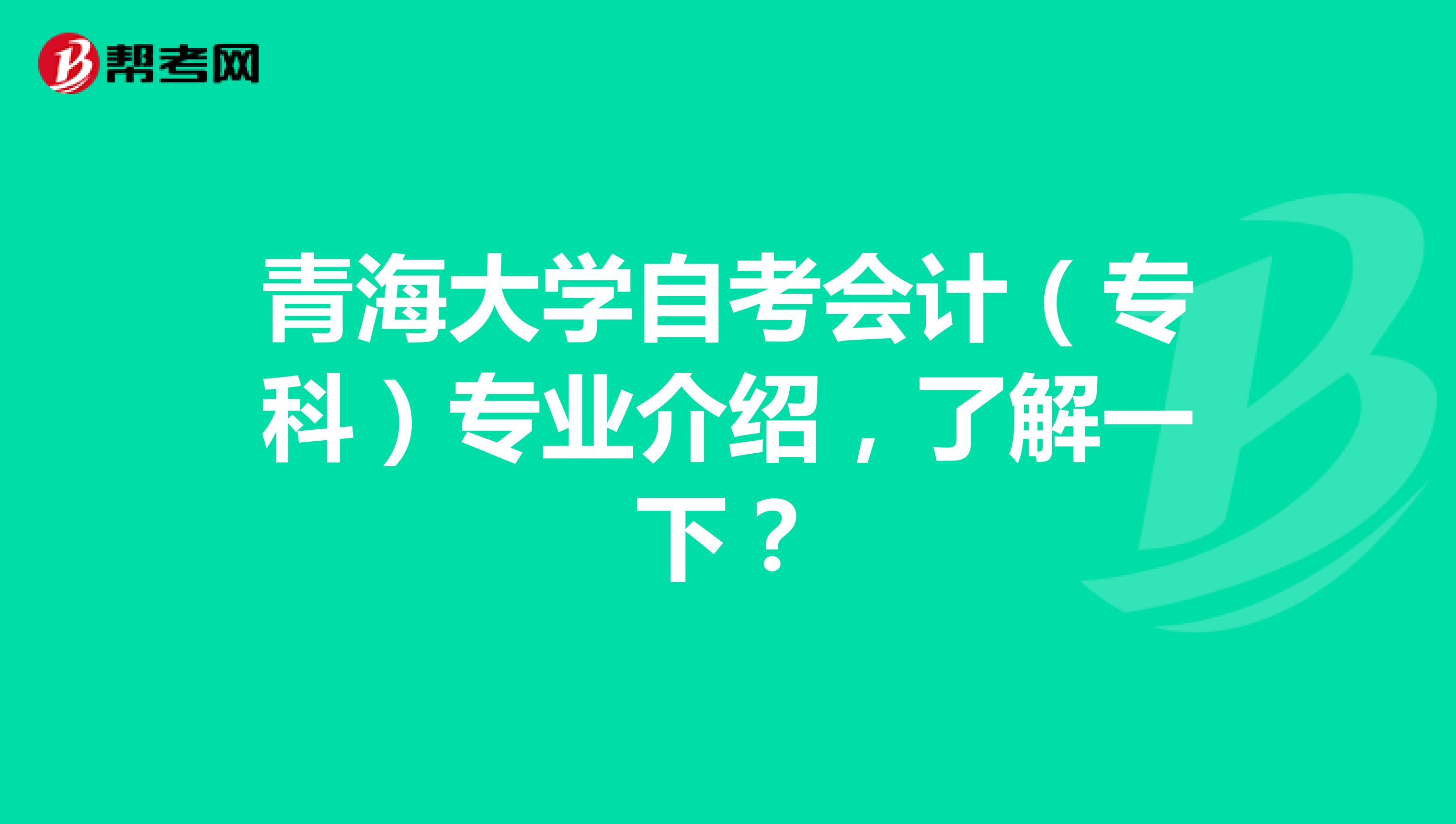 青海大学自考会计（专科）专业介绍，了解一下？