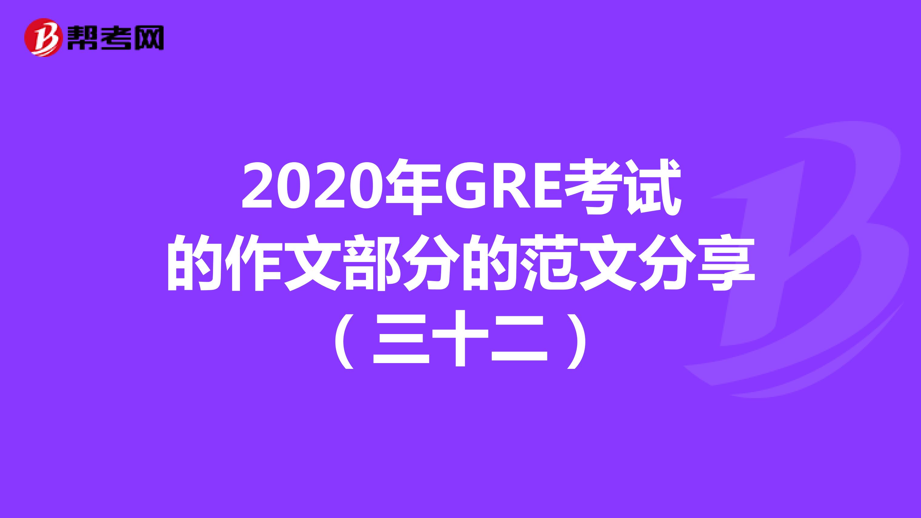 2020年GRE考試的作文部分的范文分享(三十二)